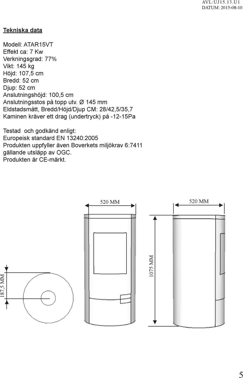 Ø 145 mm Eldstadsmått, Bredd/Höjd/Djup CM: 28/42,5/35,7 Kaminen kräver ett drag (undertryck) på -12-15Pa Testad och