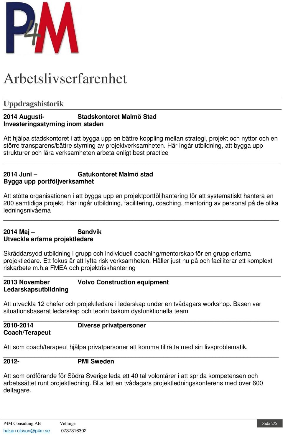 Här ingår utbildning, att bygga upp strukturer och lära verksamheten arbeta enligt best practice 2014 Juni Gatukontoret Malmö stad Bygga upp portföljverksamhet Att stötta organisationen i att bygga