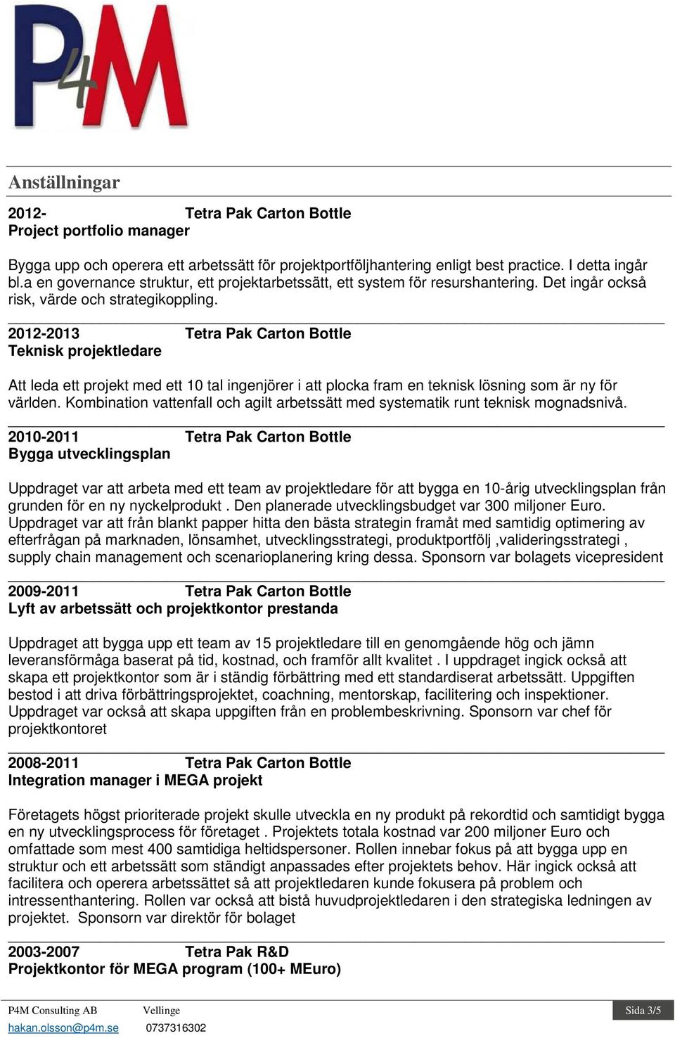 2012-2013 Carton Bottle Teknisk projektledare Att leda ett projekt med ett 10 tal ingenjörer i att plocka fram en teknisk lösning som är ny för världen.