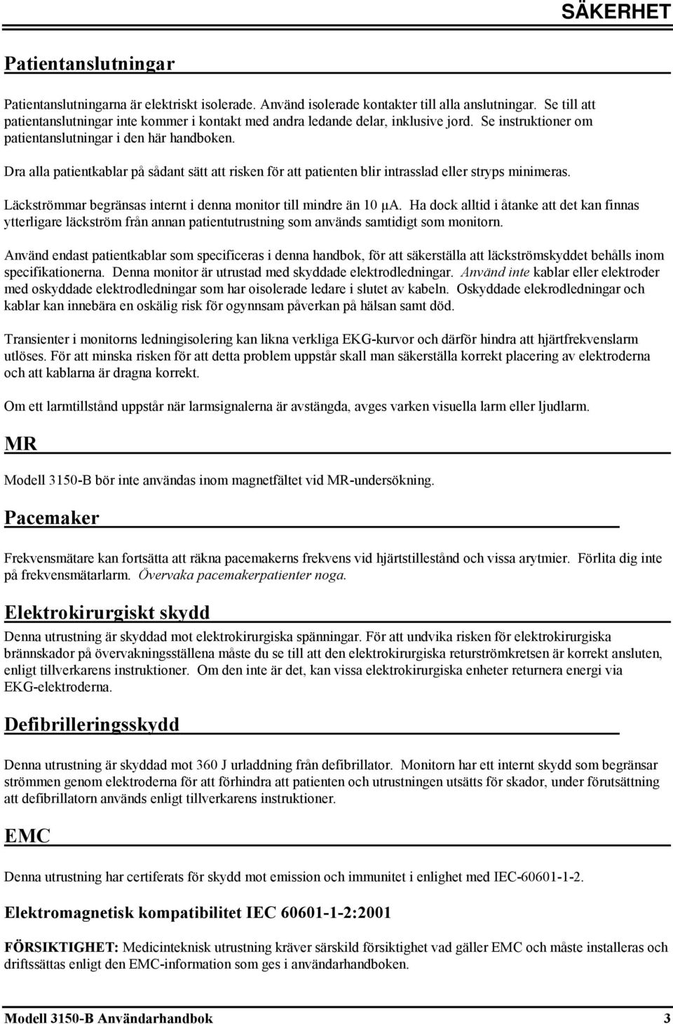 Dra alla patientkablar på sådant sätt att risken för att patienten blir intrasslad eller stryps minimeras. Läckströmmar begränsas internt i denna monitor till mindre än 10 μa.