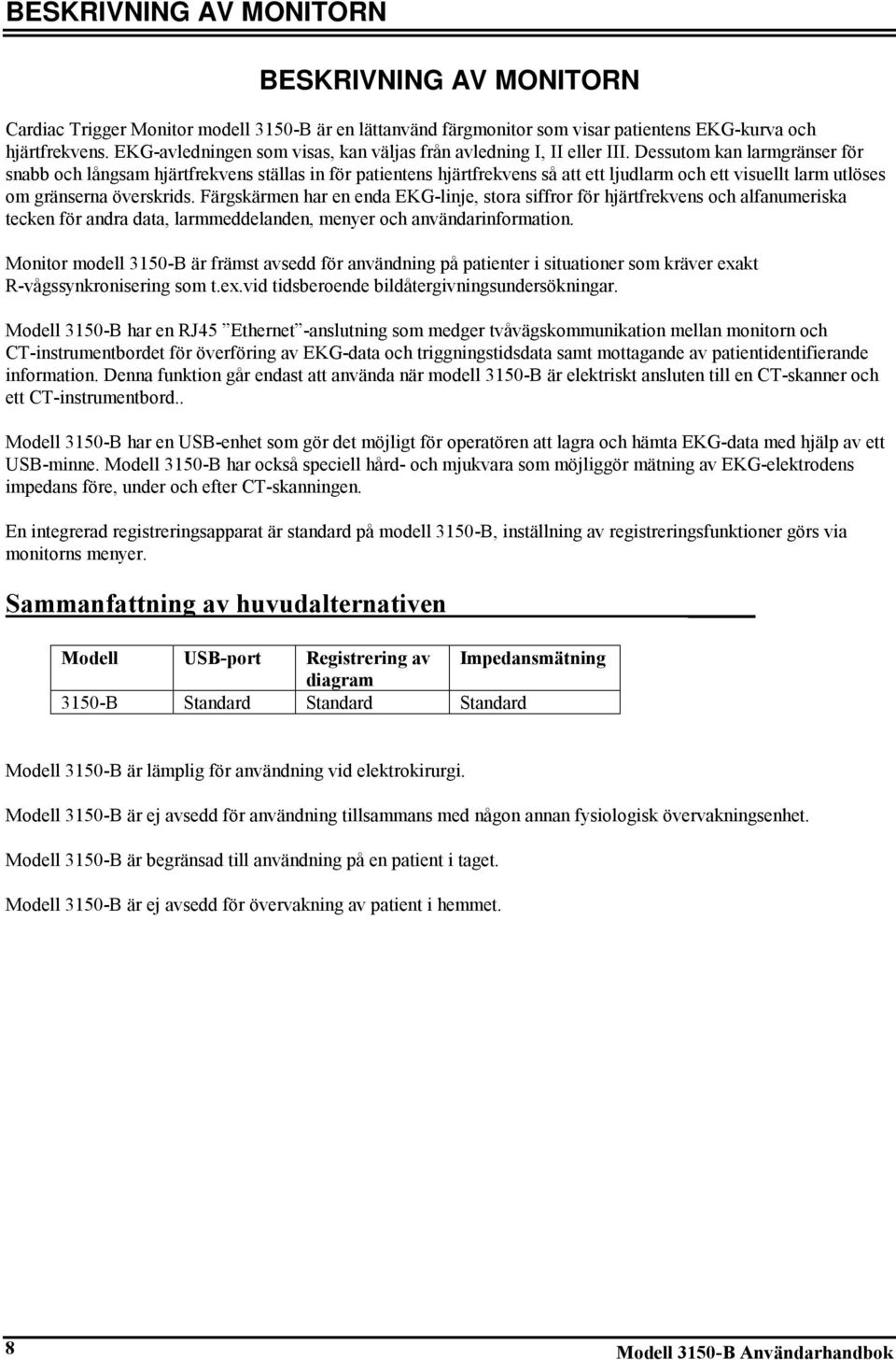 Dessutom kan larmgränser för snabb och långsam hjärtfrekvens ställas in för patientens hjärtfrekvens så att ett ljudlarm och ett visuellt larm utlöses om gränserna överskrids.