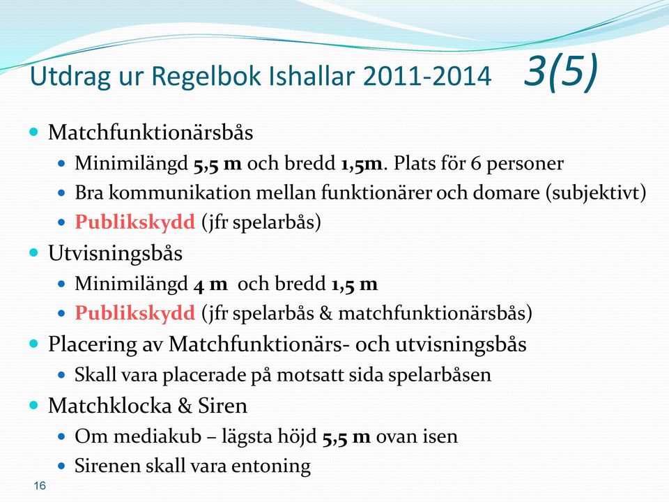 Utvisningsbås Minimilängd 4 m och bredd 1,5 m Publikskydd (jfr spelarbås & matchfunktionärsbås) Placering av