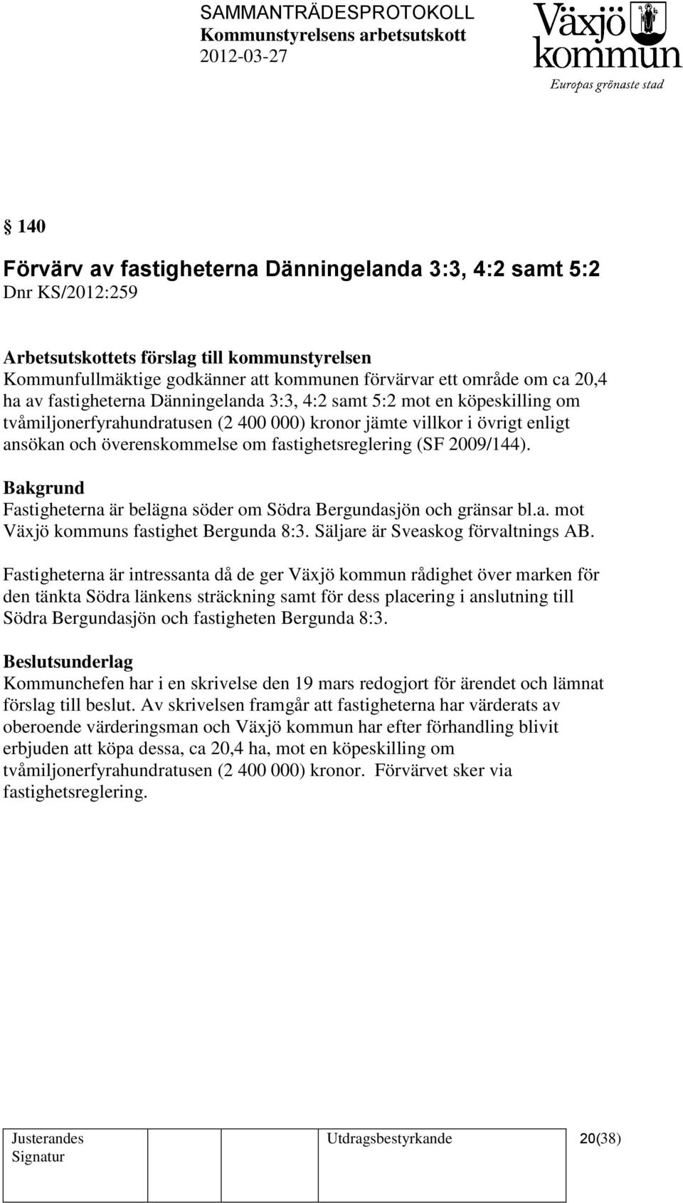 (SF 2009/144). Fastigheterna är belägna söder om Södra Bergundasjön och gränsar bl.a. mot Växjö kommuns fastighet Bergunda 8:3. Säljare är Sveaskog förvaltnings AB.
