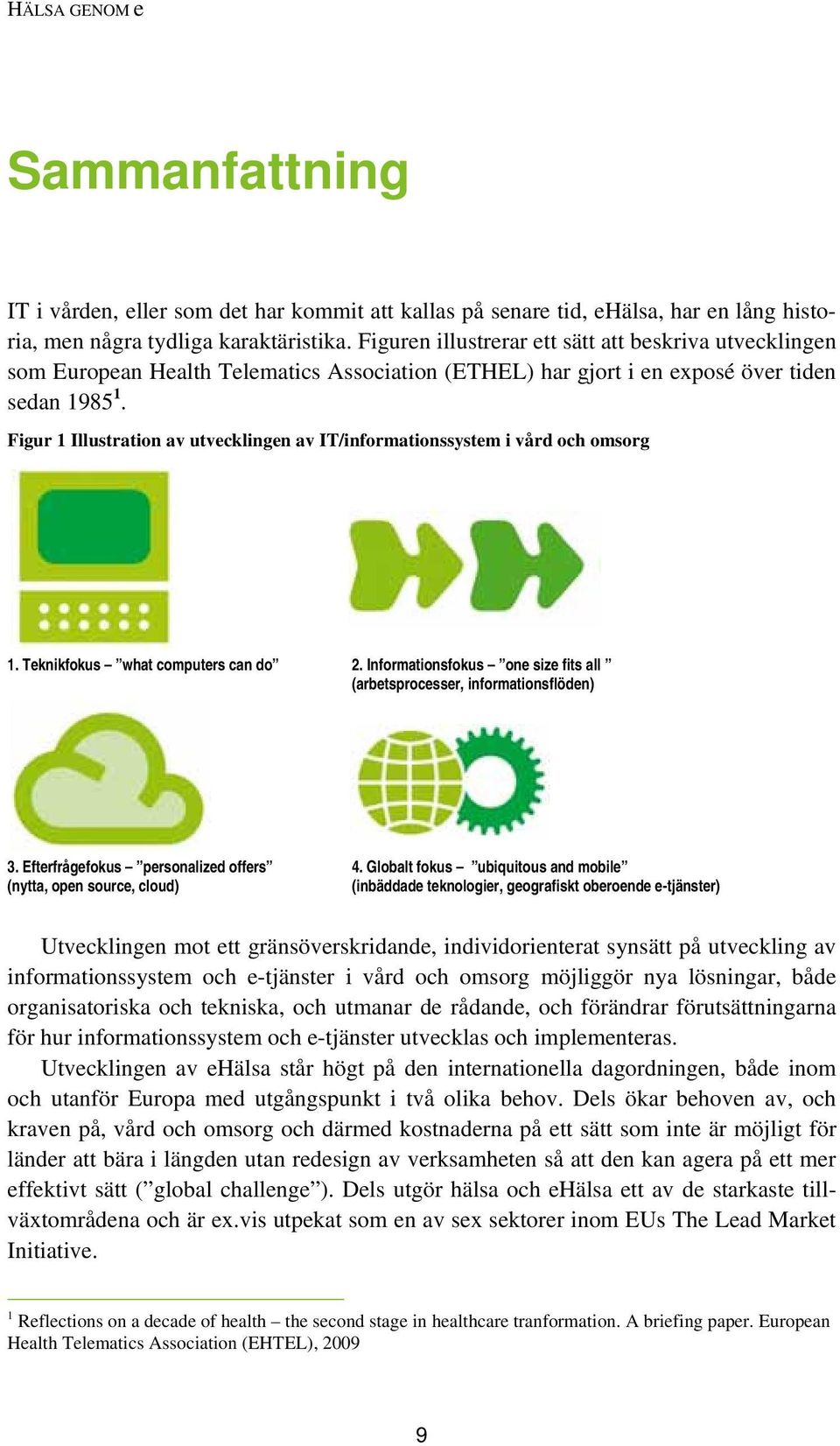 Figur 1 Illustration av utvecklingen av IT/informationssystem i vård och omsorg 1. Teknikfokus what computers can do 2. Informationsfokus one size fits all (arbetsprocesser, informationsflöden) 3.