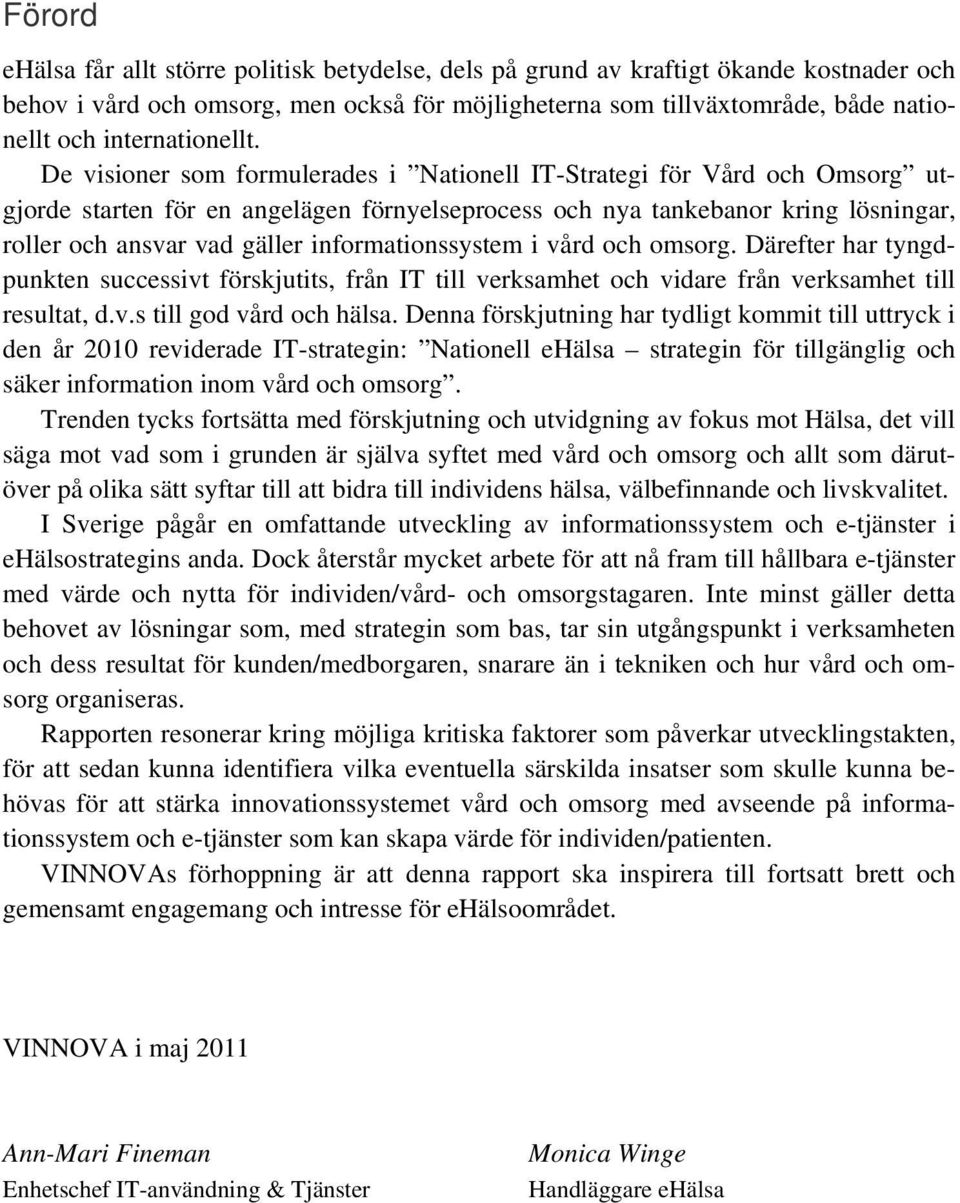 De visioner som formulerades i Nationell IT-Strategi för Vård och Omsorg utgjorde starten för en angelägen förnyelseprocess och nya tankebanor kring lösningar, roller och ansvar vad gäller