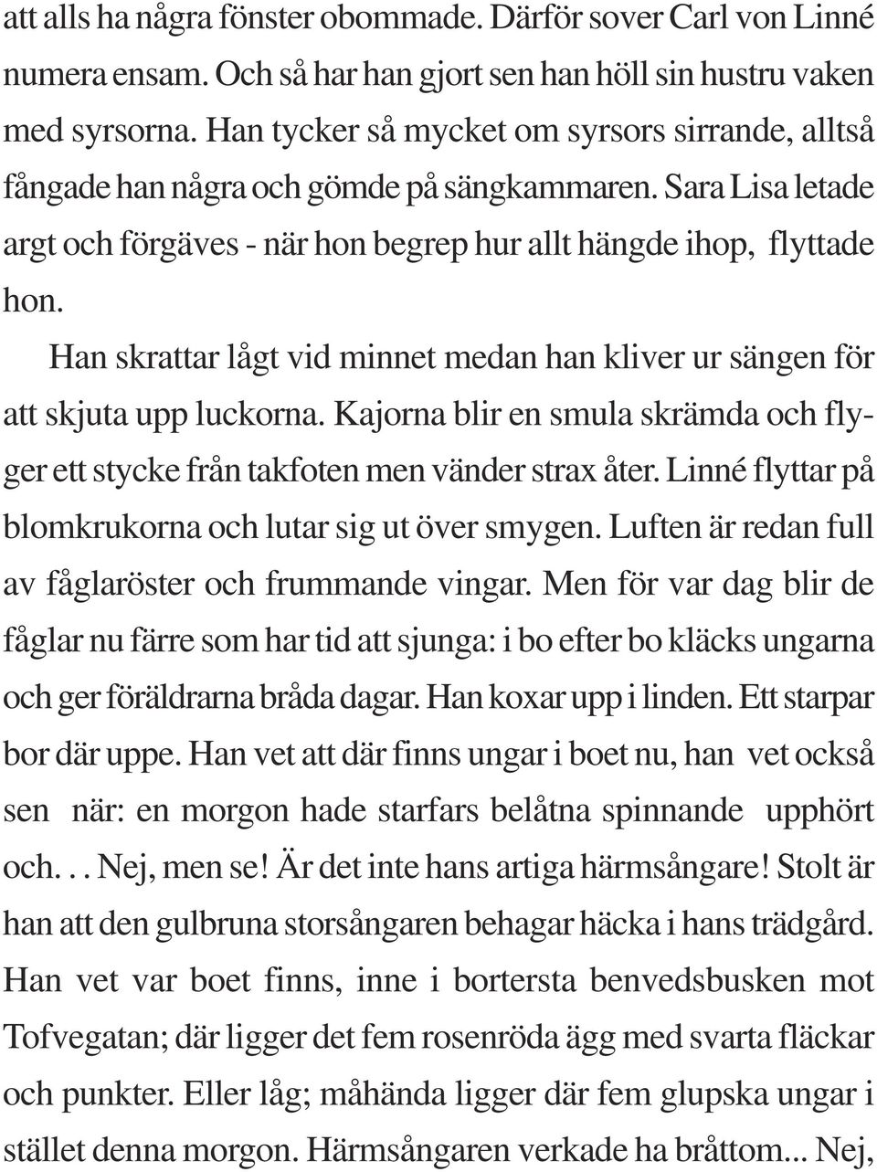 Han skrattar lågt vid minnet medan han kliver ur sängen för att skjuta upp luckorna. Kajorna blir en smula skrämda och flyger ett stycke från takfoten men vänder strax åter.