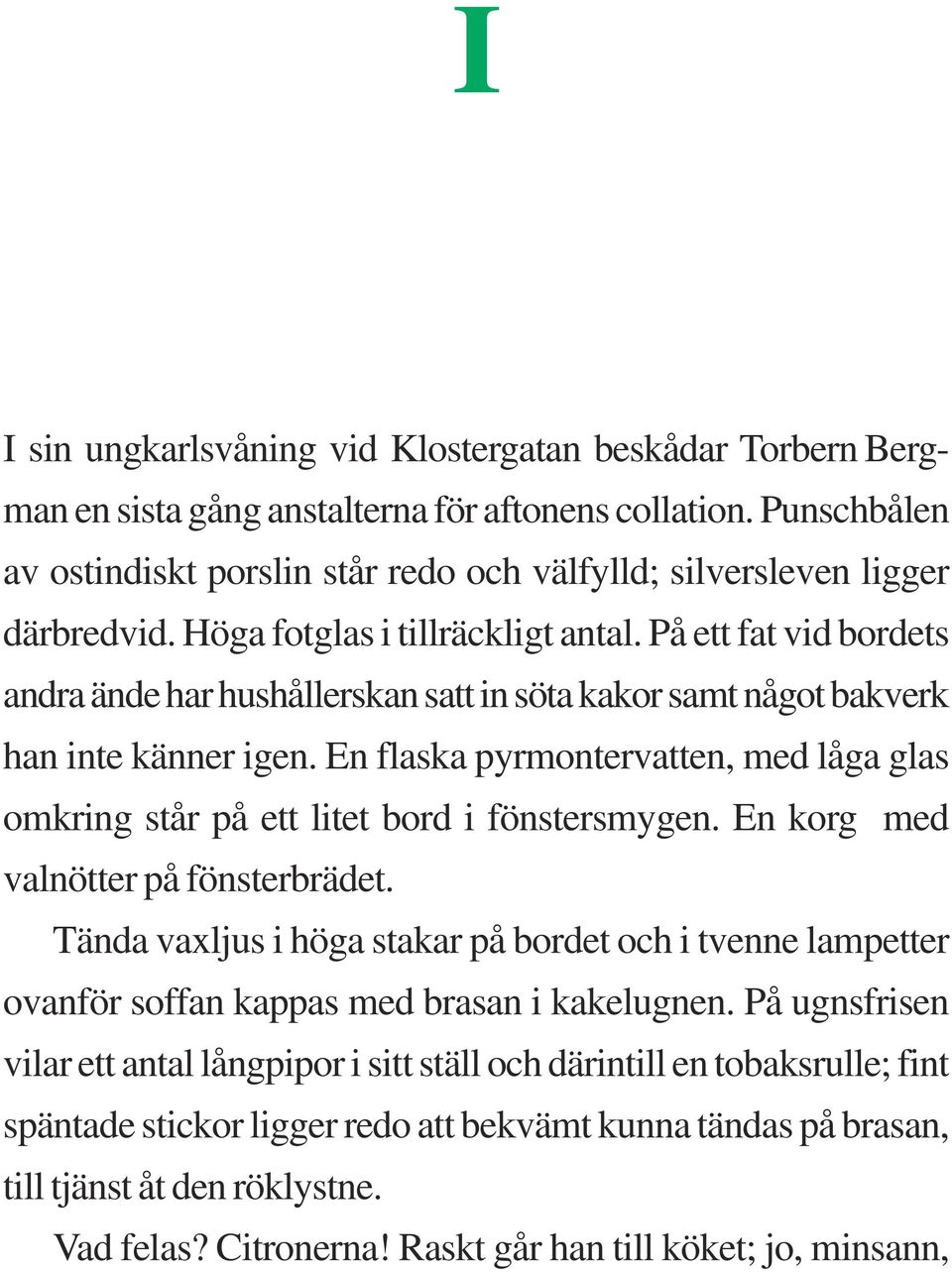 På ett fat vid bordets andra ände har hushållerskan satt in söta kakor samt något bakverk han inte känner igen. En flaska pyrmontervatten, med låga glas omkring står på ett litet bord i fönstersmygen.