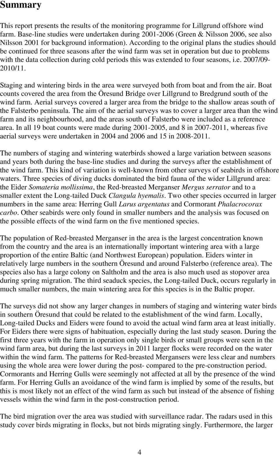 According to the original plans the studies should be continued for three seasons after the wind farm was set in operation but due to problems with the data collection during cold periods this was