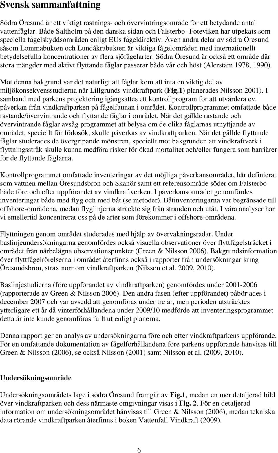 Även andra delar av södra Öresund såsom Lommabukten och Lundåkrabukten är viktiga fågelområden med internationellt betydelsefulla koncentrationer av flera sjöfågelarter.