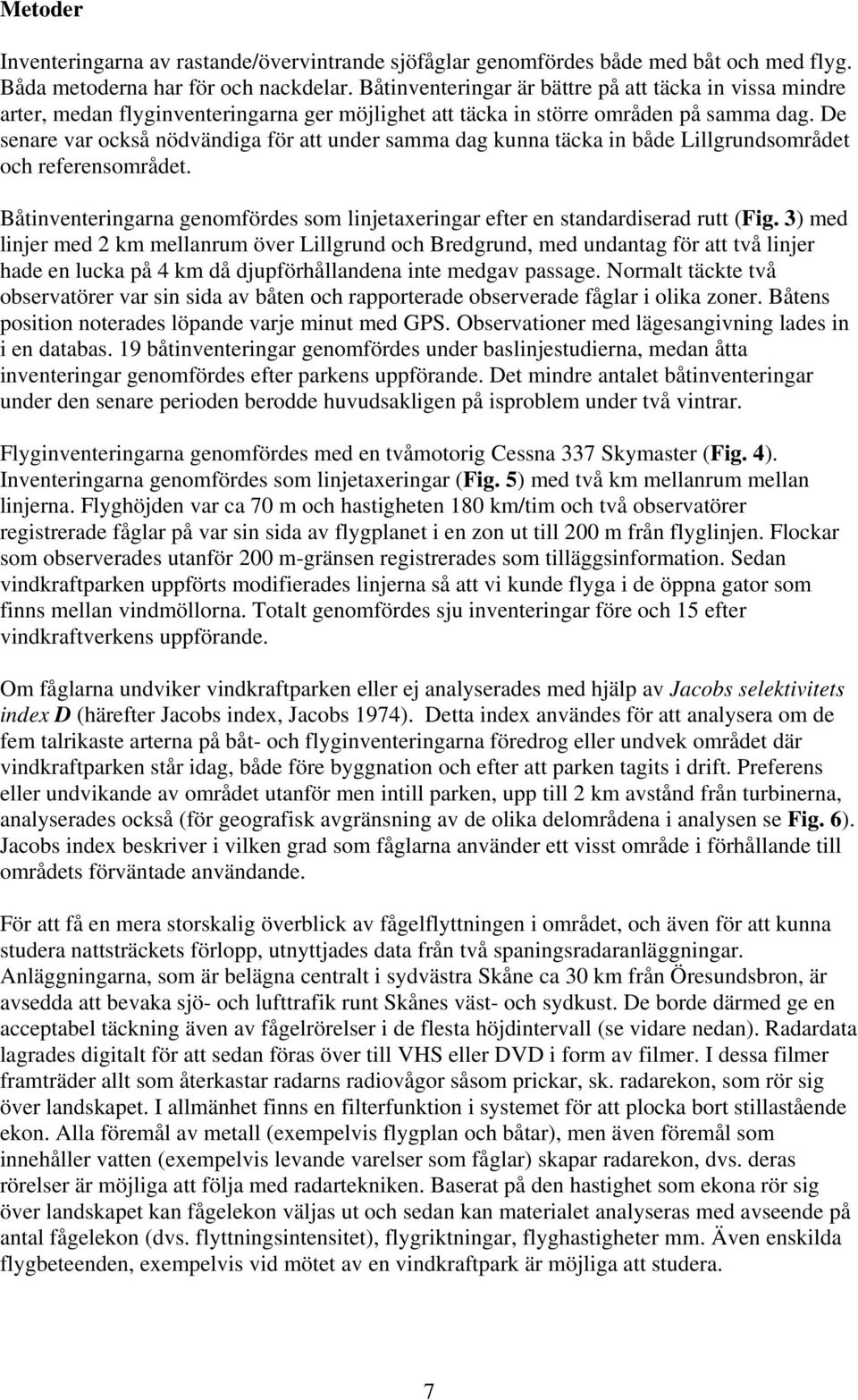 De senare var också nödvändiga för att under samma dag kunna täcka in både Lillgrundsområdet och referensområdet. Båtinventeringarna genomfördes som linjetaxeringar efter en standardiserad rutt (Fig.