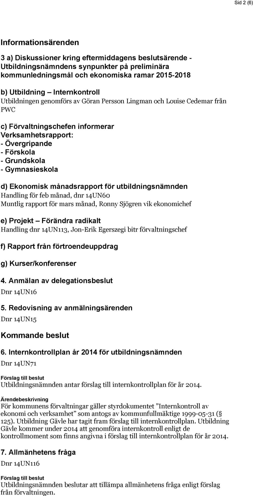 d) Ekonomisk månadsrapport för utbildningsnämnden Handling för feb månad, dnr 14UN60 Muntlig rapport för mars månad, Ronny Sjögren vik ekonomichef e) Projekt Förändra radikalt Handling dnr 14UN113,