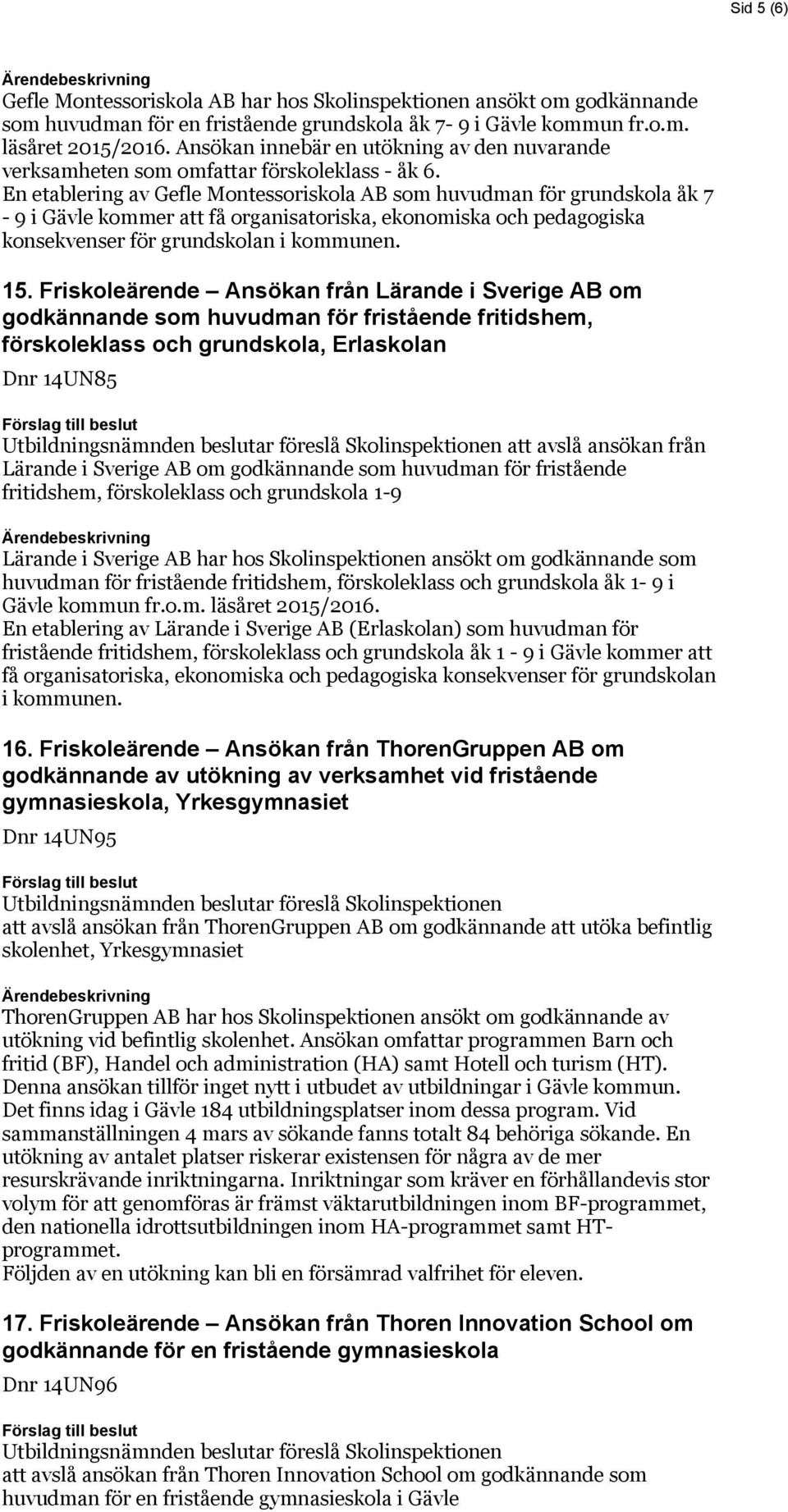 En etablering av Gefle Montessoriskola AB som huvudman för grundskola åk 7-9 i Gävle kommer att få organisatoriska, ekonomiska och pedagogiska konsekvenser för grundskolan i kommunen. 15.