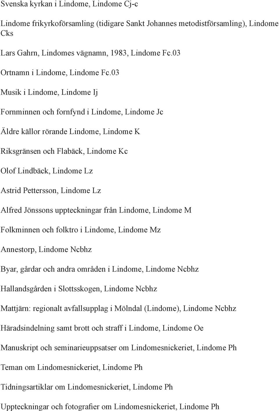 03 Musik i Lindome, Lindome Ij Fornminnen och fornfynd i Lindome, Lindome Jc Äldre källor rörande Lindome, Lindome K Riksgränsen och Flabäck, Lindome Kc Olof Lindbäck, Lindome Lz Astrid Pettersson,