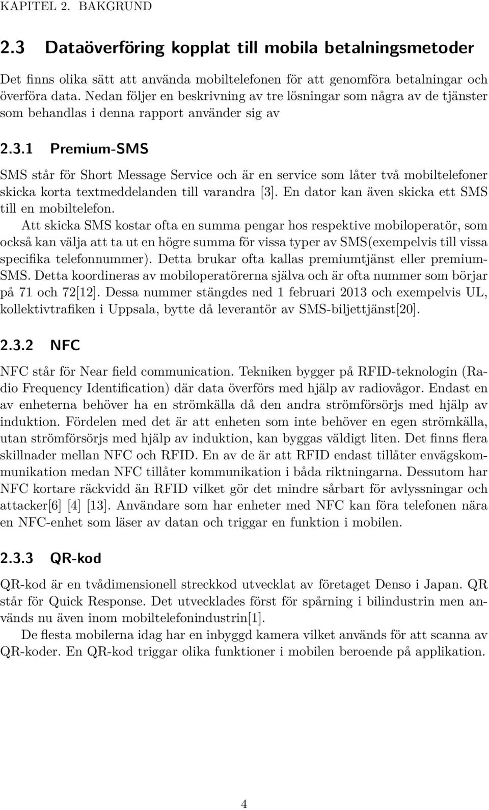 1 Premium-SMS SMS står för Short Message Service och är en service som låter två mobiltelefoner skicka korta textmeddelanden till varandra [3]. En dator kan även skicka ett SMS till en mobiltelefon.