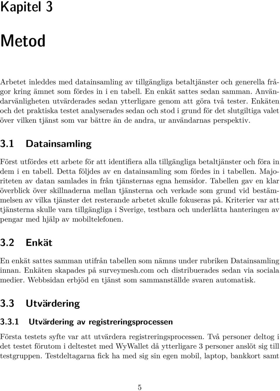 Enkäten och det praktiska testet analyserades sedan och stod i grund för det slutgiltiga valet över vilken tjänst som var bättre än de andra, ur användarnas perspektiv. 3.