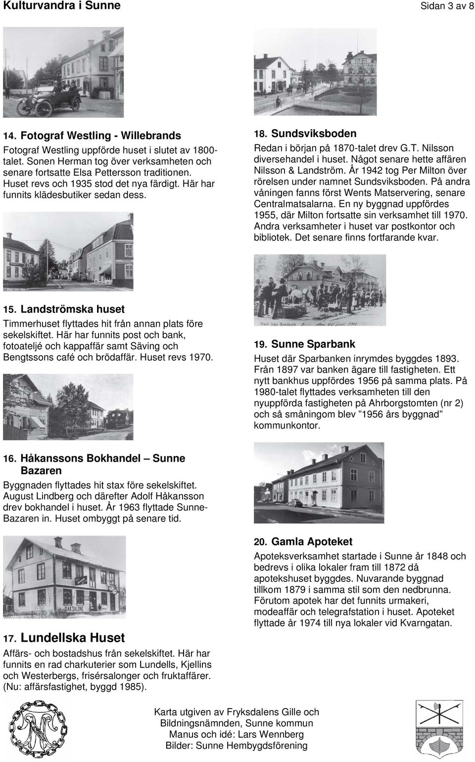 Sundsviksboden Redan i början på 1870-talet drev G.T. Nilsson diversehandel i huset. Något senare hette affären Nilsson & Landström. År 1942 tog Per Milton över rörelsen under namnet Sundsviksboden.