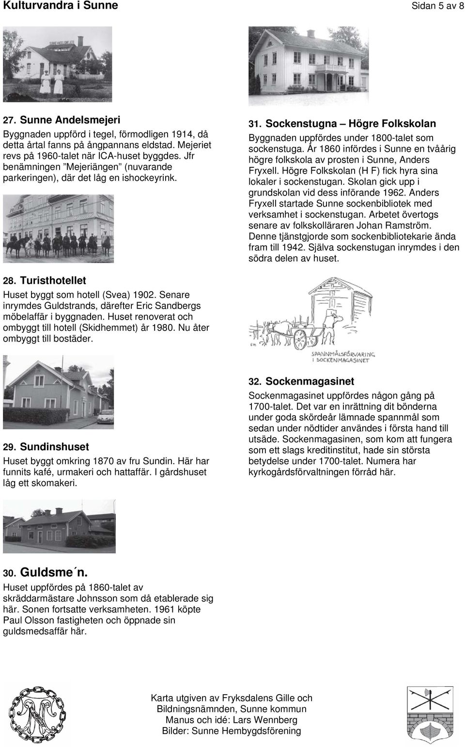 År 1860 infördes i Sunne en tvåårig högre folkskola av prosten i Sunne, Anders Fryxell. Högre Folkskolan (H F) fick hyra sina lokaler i sockenstugan.