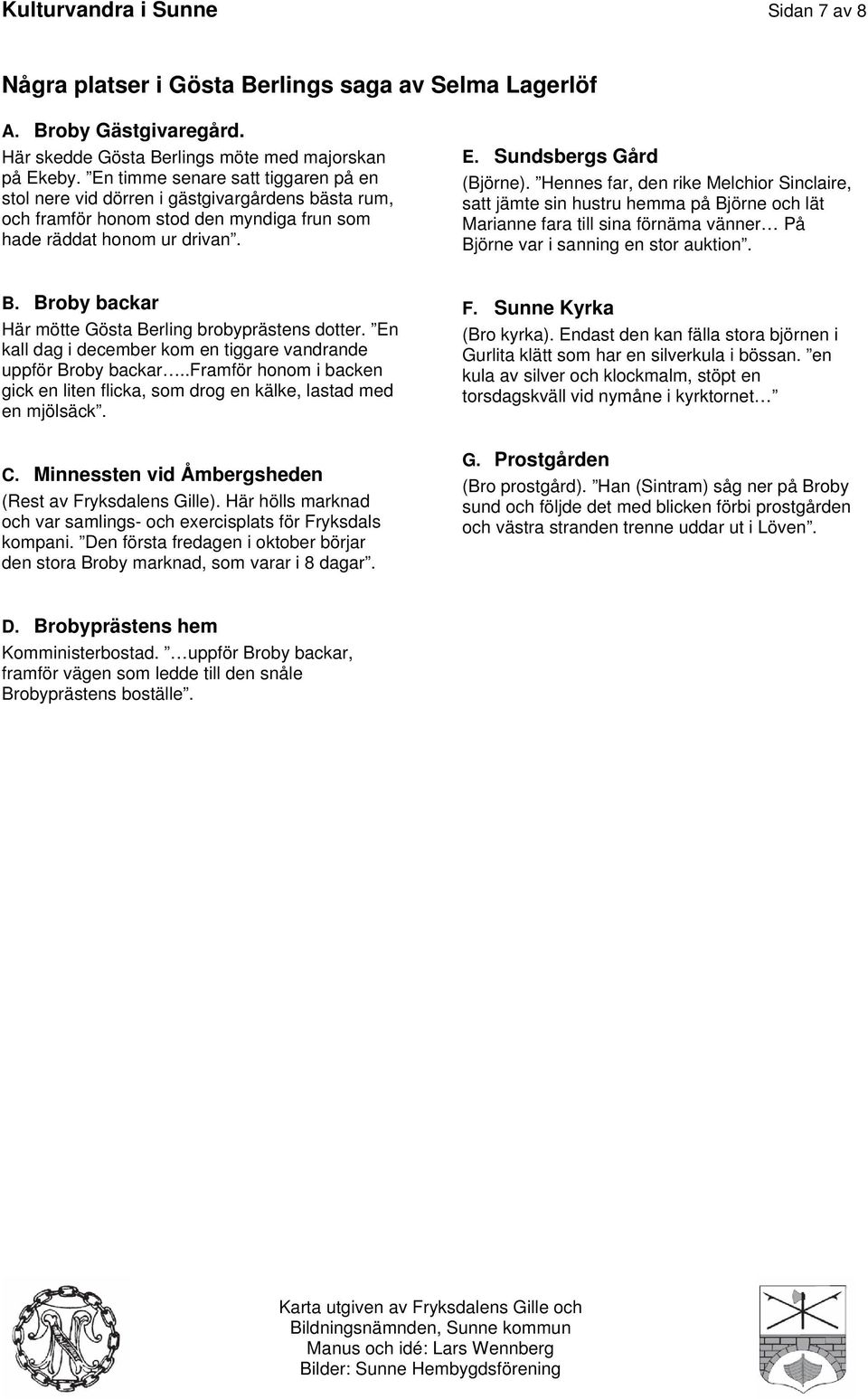 Hennes far, den rike Melchior Sinclaire, satt jämte sin hustru hemma på Björne och lät Marianne fara till sina förnäma vänner På Björne var i sanning en stor auktion. B. Broby backar Här mötte Gösta Berling brobyprästens dotter.