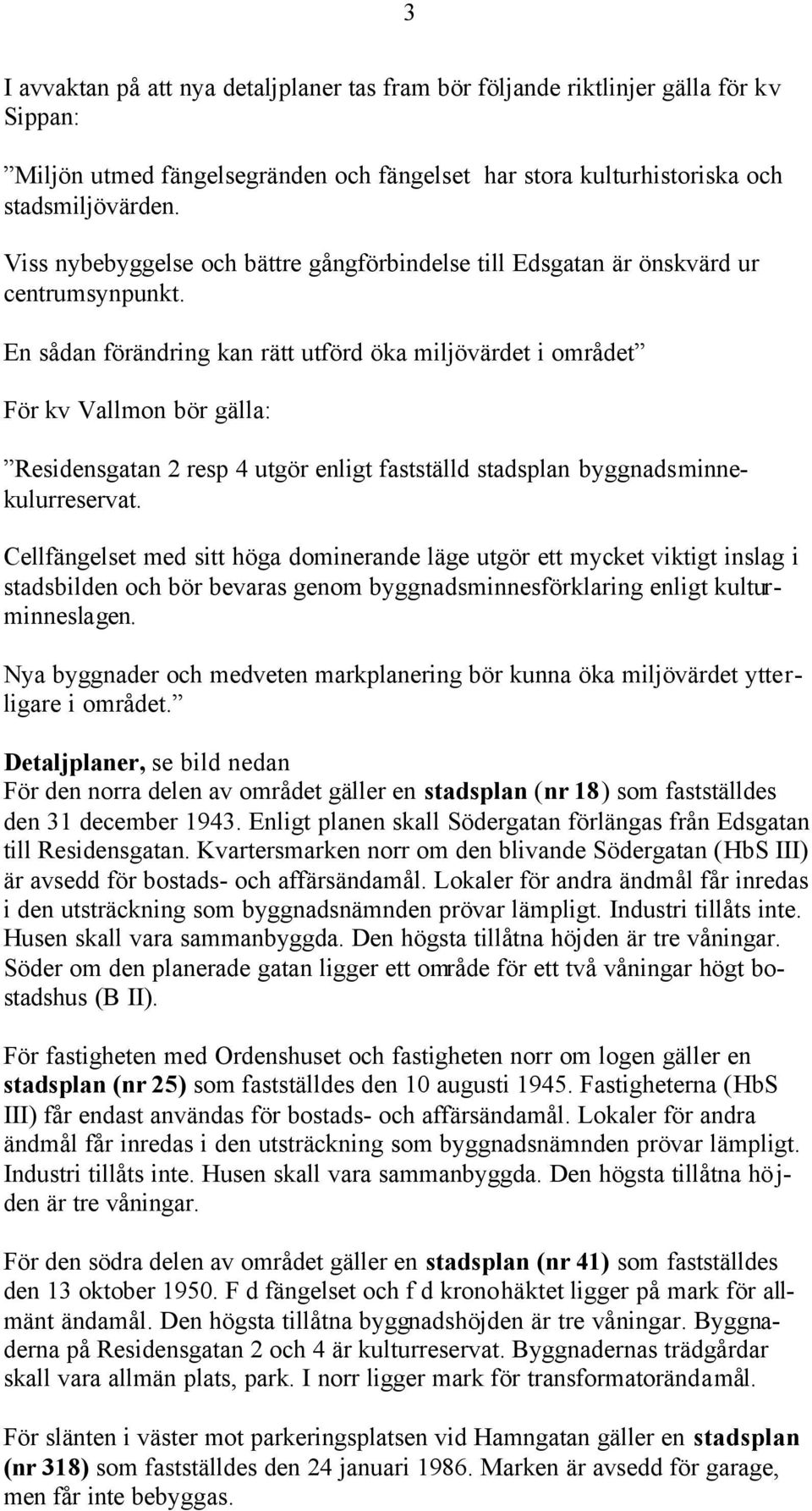 En sådan förändring kan rätt utförd öka miljövärdet i området För kv Vallmon bör gälla: Residensgatan 2 resp 4 utgör enligt fastställd stadsplan byggnadsminnekulurreservat.