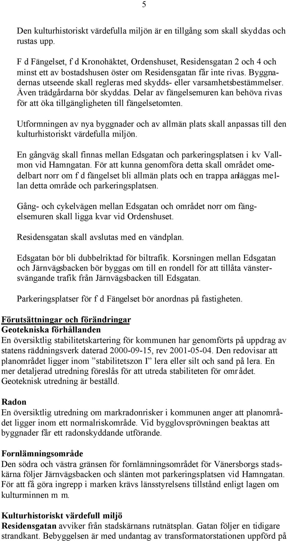 Byggnadernas utseende skall regleras med skydds- eller varsamhetsbestämmelser. Även trädgårdarna bör skyddas. Delar av fängelsemuren kan behöva rivas för att öka tillgängligheten till fängelsetomten.