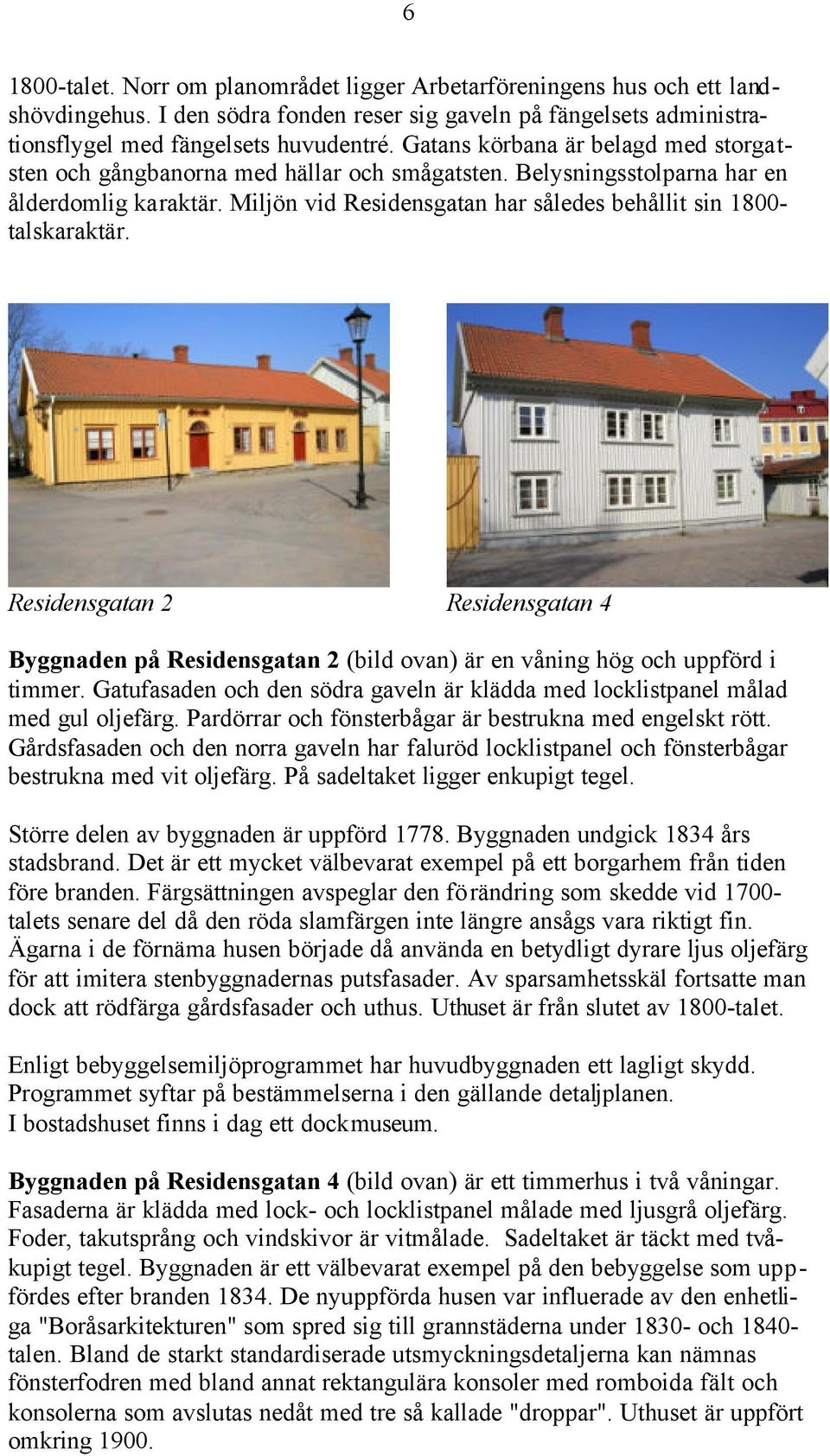 Miljön vid Residensgatan har således behållit sin 1800- talskaraktär. Residensgatan 2 Residensgatan 4 Byggnaden på Residensgatan 2 (bild ovan) är en våning hög och uppförd i timmer.