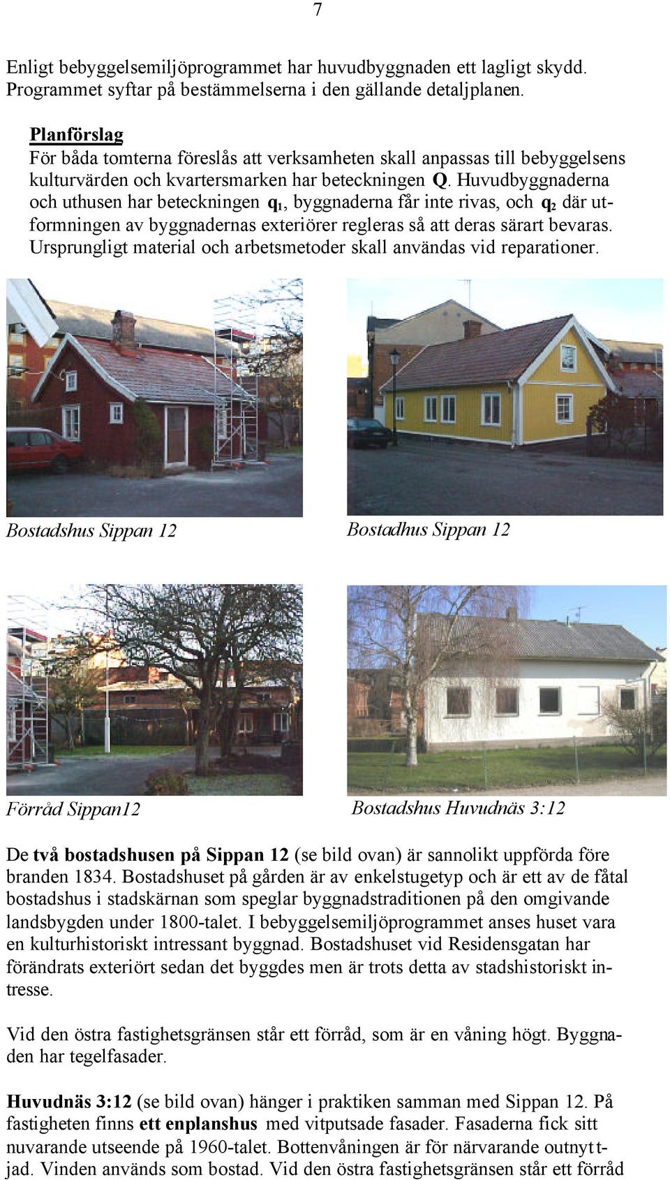 Huvudbyggnaderna och uthusen har beteckningen q 1, byggnaderna får inte rivas, och q 2 där utformningen av byggnadernas exteriörer regleras så att deras särart bevaras.