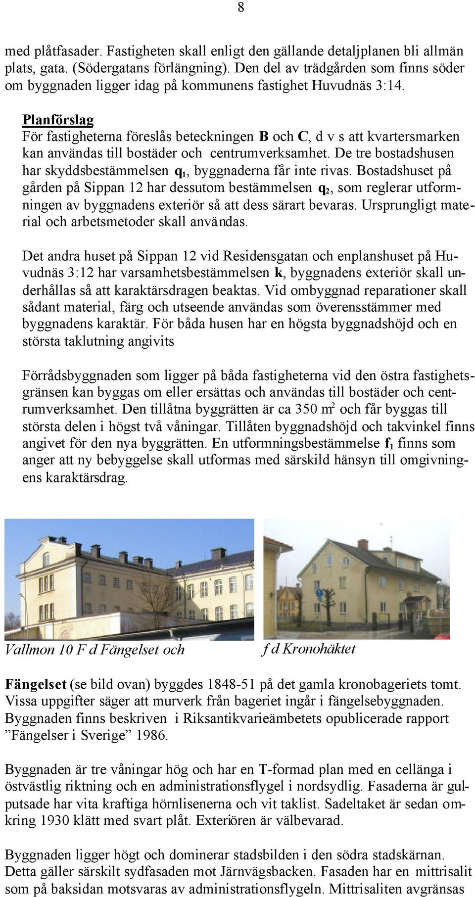 För fastigheterna föreslås beteckningen B och C, d v s att kvartersmarken kan användas till bostäder och centrumverksamhet. De tre bostadshusen har skyddsbestämmelsen q 1, byggnaderna får inte rivas.