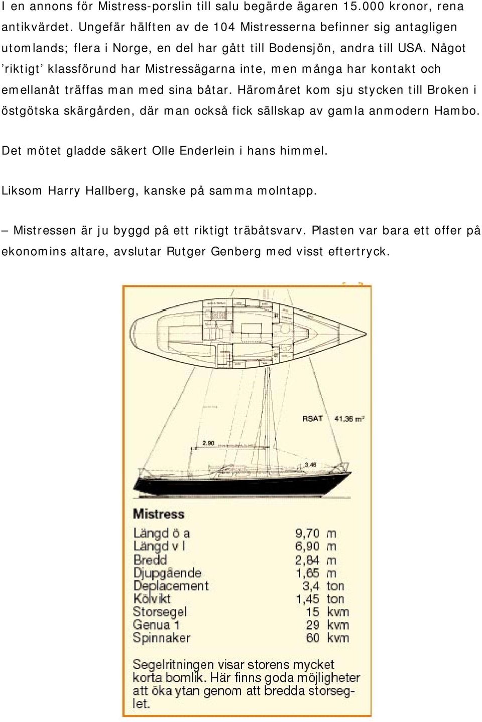 Något riktigt klassförund har Mistressägarna inte, men många har kontakt och emellanåt träffas man med sina båtar.