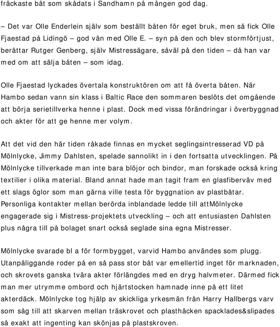 Olle Fjaestad lyckades övertala konstruktören om att få överta båten. När Hambo sedan vann sin klass i Baltic Race den sommaren beslöts det omgående att börja serietillverka henne i plast.