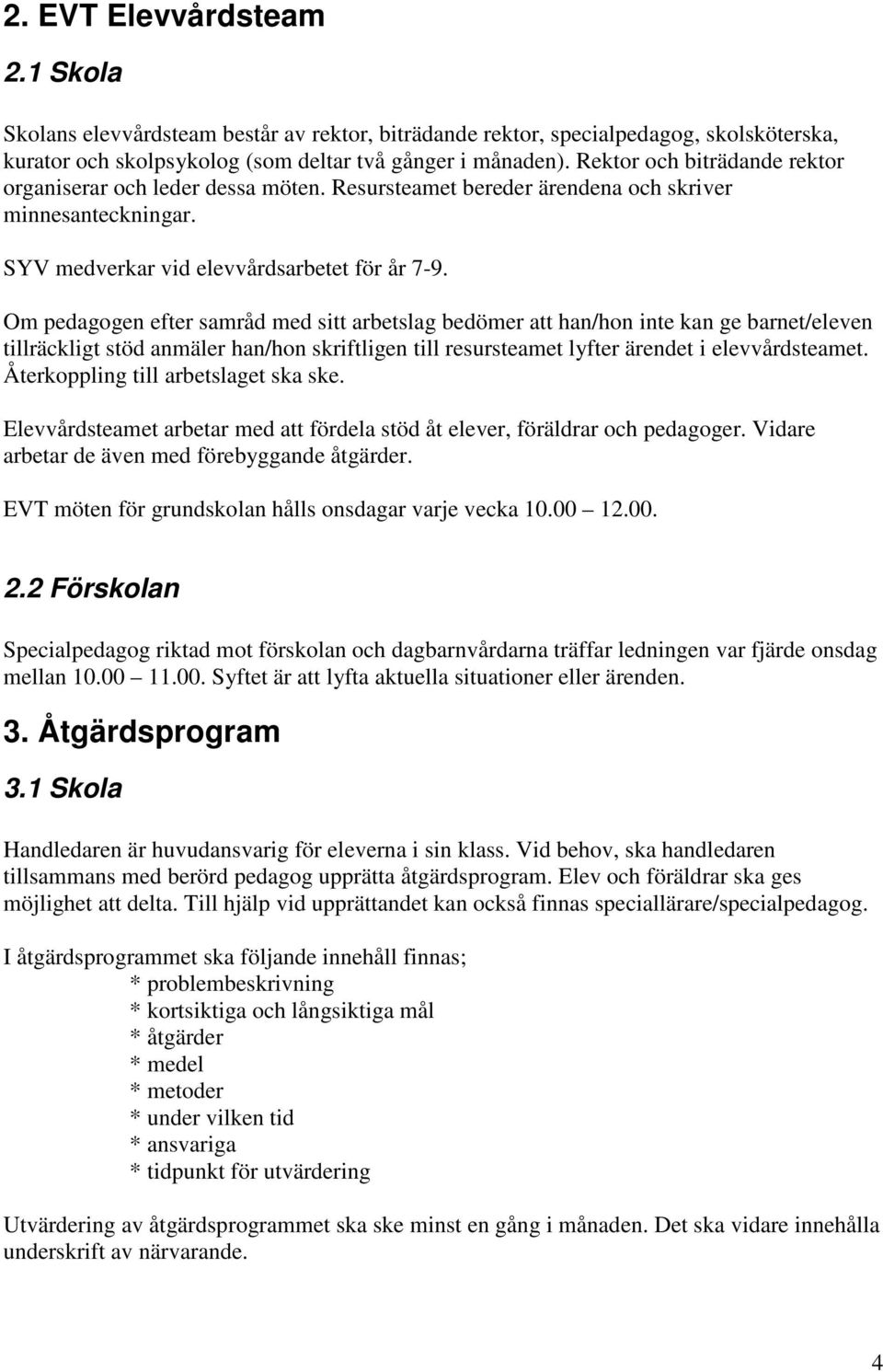 Om pedagogen efter samråd med sitt arbetslag bedömer att han/hon inte kan ge barnet/eleven tillräckligt stöd anmäler han/hon skriftligen till resursteamet lyfter ärendet i elevvårdsteamet.