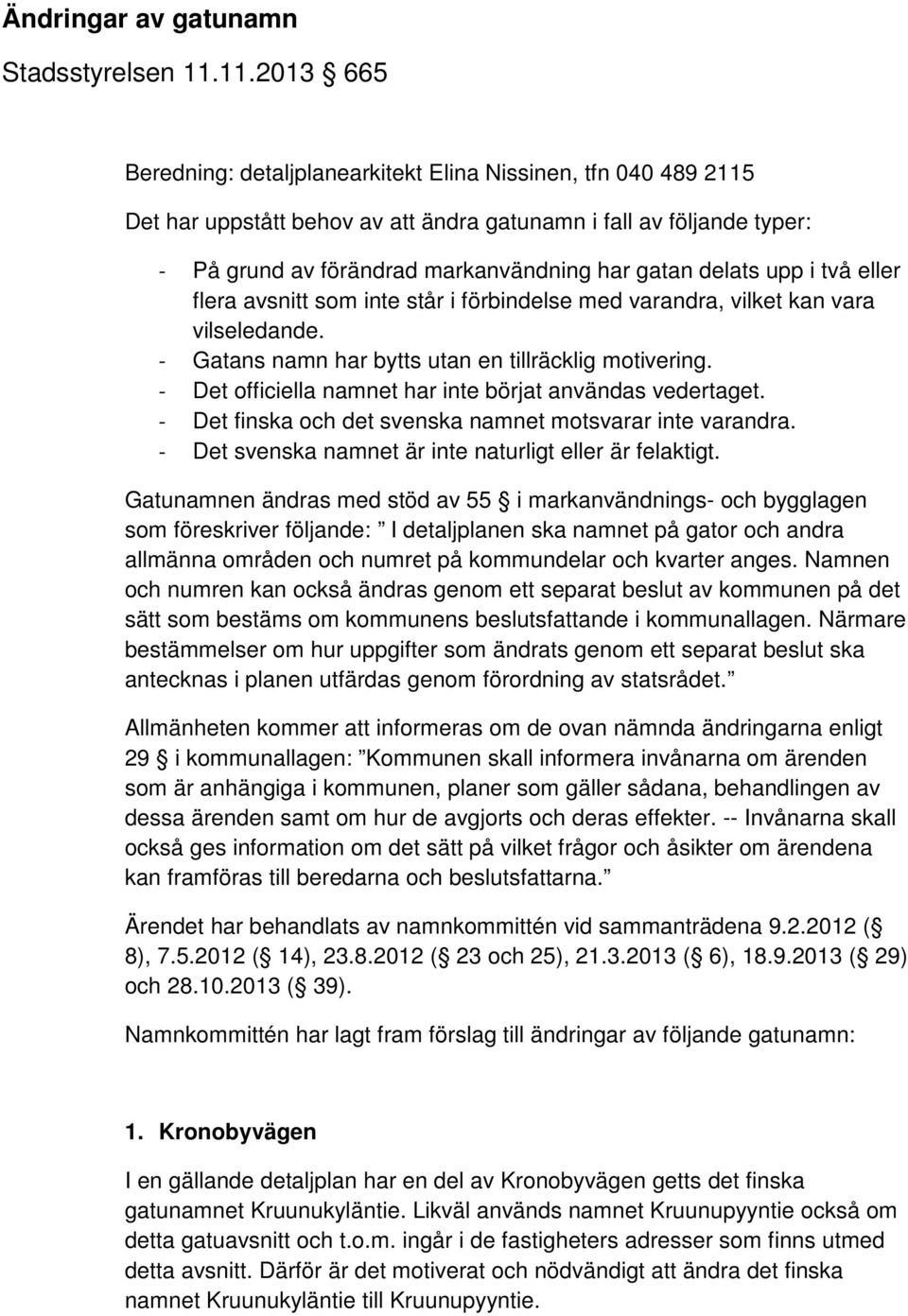 delats upp i två eller flera avsnitt som inte står i förbindelse med varandra, vilket kan vara vilseledande. - Gatans namn har bytts utan en tillräcklig motivering.