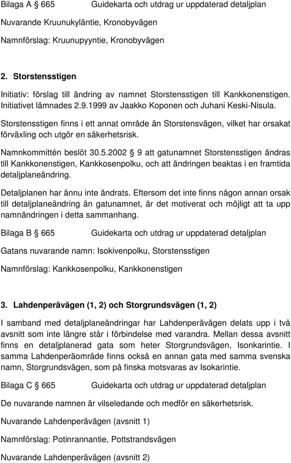 Namnkommittén beslöt 30.5.2002 9 att gatunamnet Storstensstigen ändras till Kankkonenstigen, Kankkosenpolku, och att ändringen beaktas i en framtida detaljplaneändring.