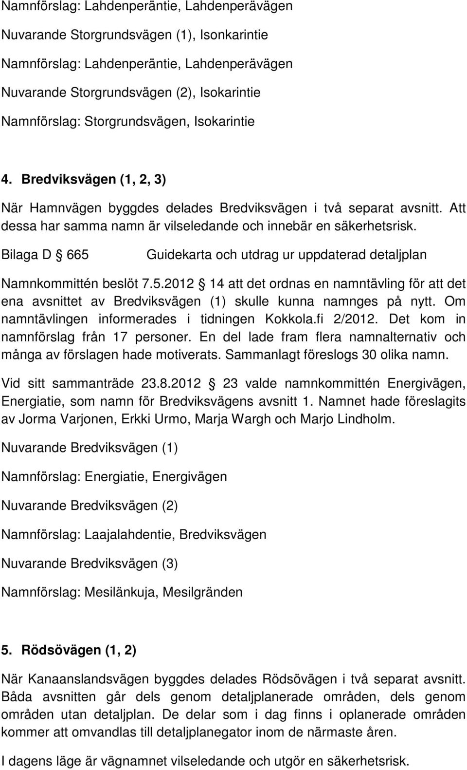 Bilaga D 665 Namnkommittén beslöt 7.5.2012 14 att det ordnas en namntävling för att det ena avsnittet av Bredviksvägen (1) skulle kunna namnges på nytt.