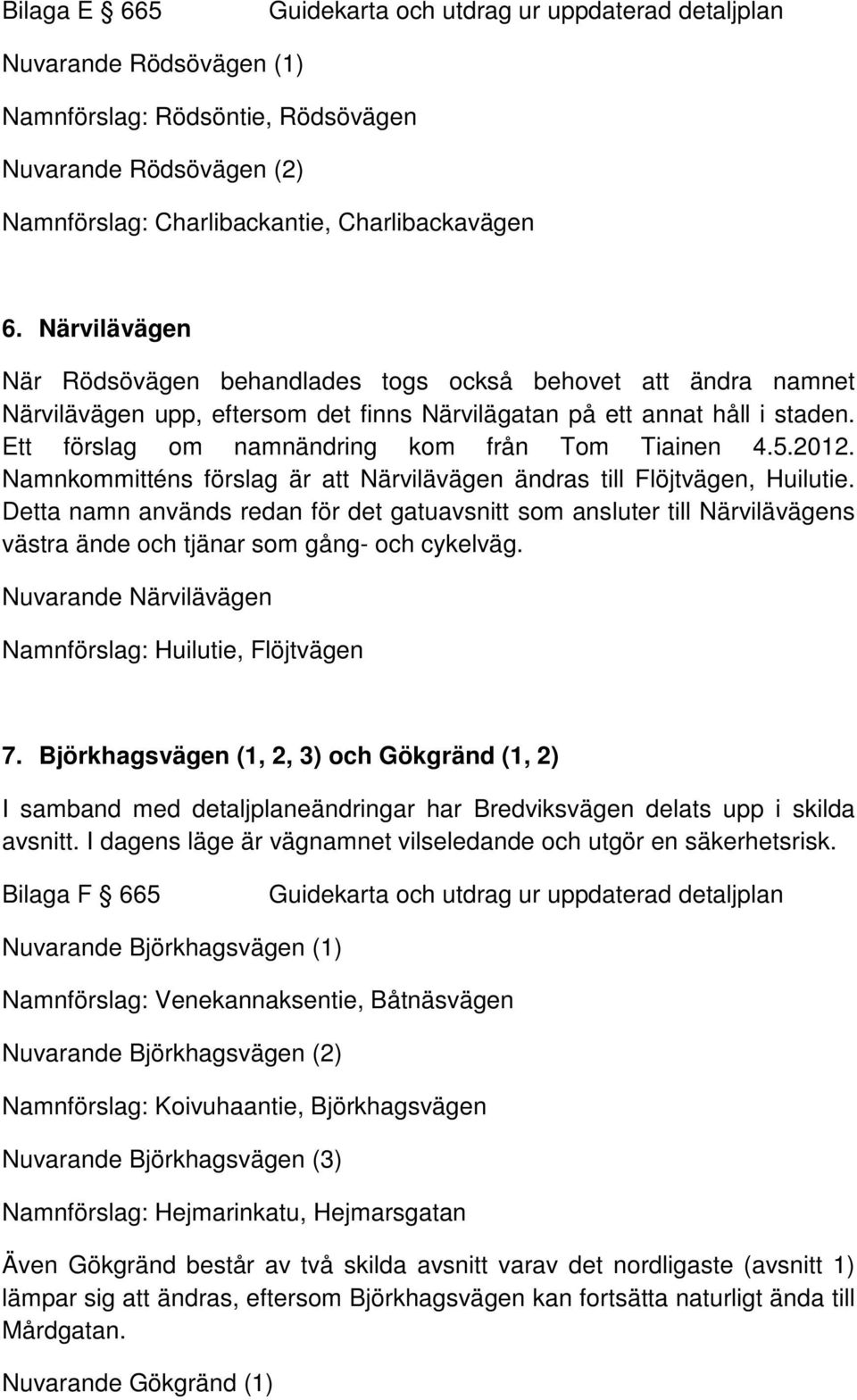 Ett förslag om namnändring kom från Tom Tiainen 4.5.2012. Namnkommitténs förslag är att Närvilävägen ändras till Flöjtvägen, Huilutie.