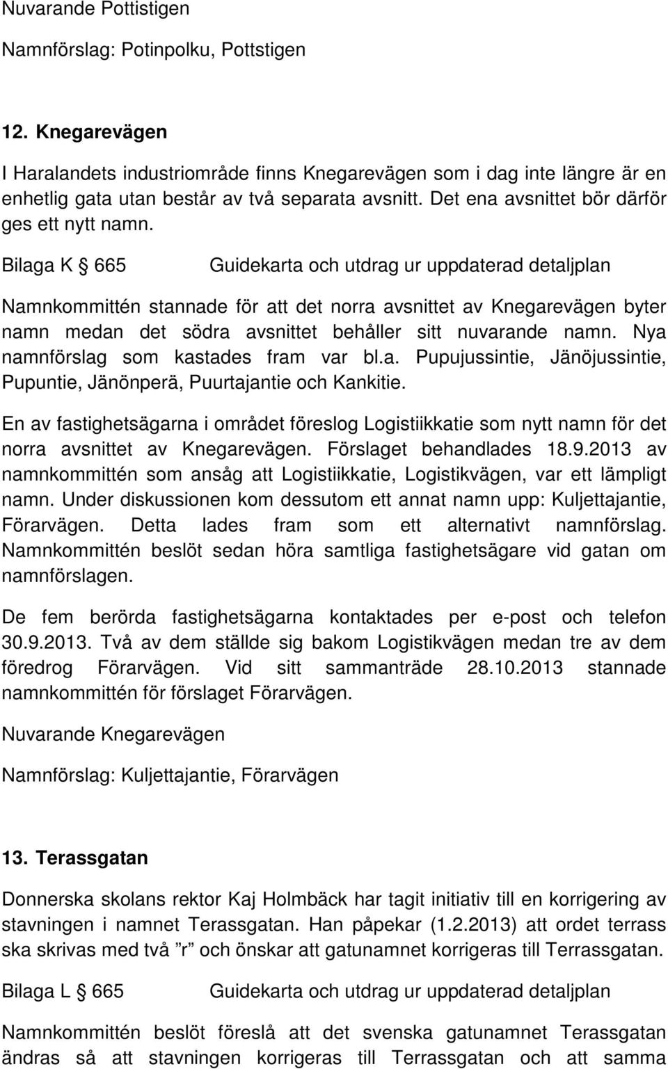 Bilaga K 665 Namnkommittén stannade för att det norra avsnittet av Knegarevägen byter namn medan det södra avsnittet behåller sitt nuvarande namn. Nya namnförslag som kastades fram var bl.a. Pupujussintie, Jänöjussintie, Pupuntie, Jänönperä, Puurtajantie och Kankitie.