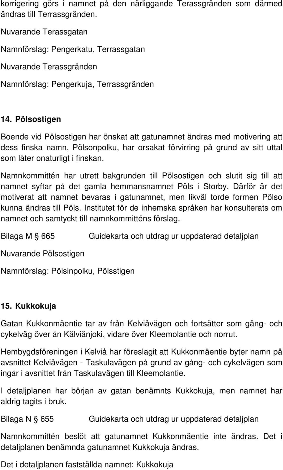 Pölsostigen Boende vid Pölsostigen har önskat att gatunamnet ändras med motivering att dess finska namn, Pölsonpolku, har orsakat förvirring på grund av sitt uttal som låter onaturligt i finskan.