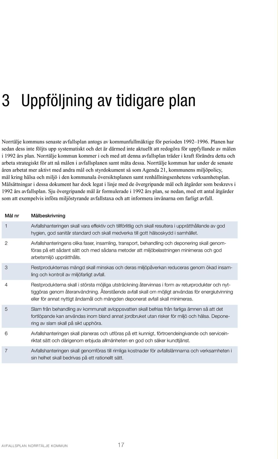 Norrtälje kommun kommer i och med att denna avfallsplan träder i kraft förändra detta och arbeta strategiskt för att nå målen i avfallsplanen samt mäta dessa.