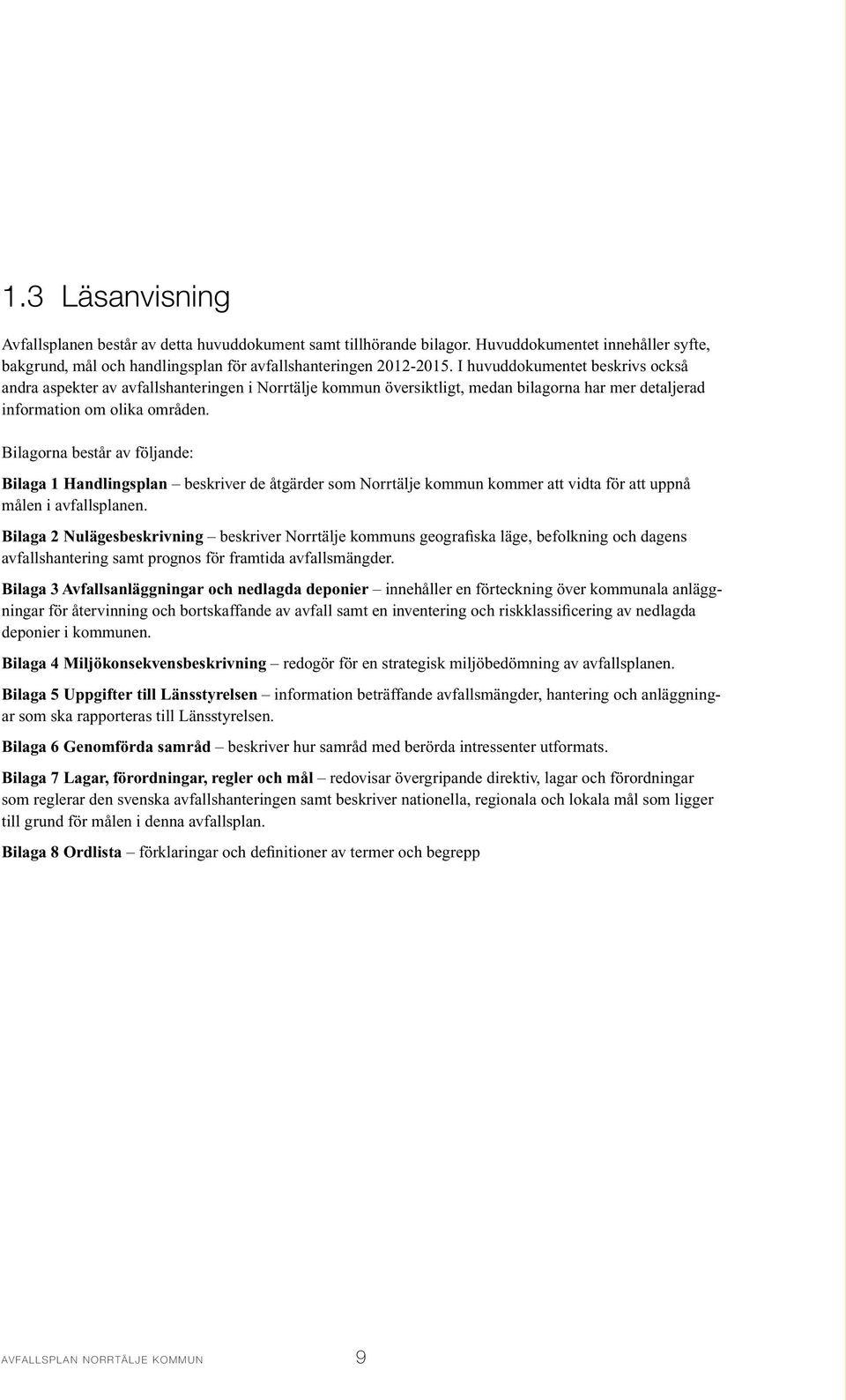 Bilagorna består av följande: Bilaga 1 Handlingsplan beskriver de åtgärder som Norrtälje kommun kommer att vidta för att uppnå målen i avfallsplanen.