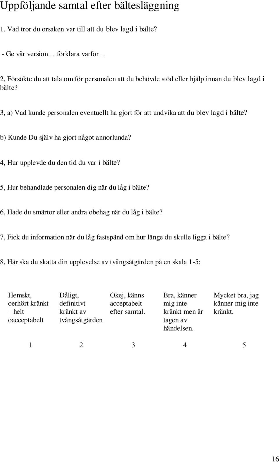 3, a) Vad kunde personalen eventuellt ha gjort för att undvika att du blev lagd i bälte? b) Kunde Du själv ha gjort något annorlunda? 4, Hur upplevde du den tid du var i bälte?