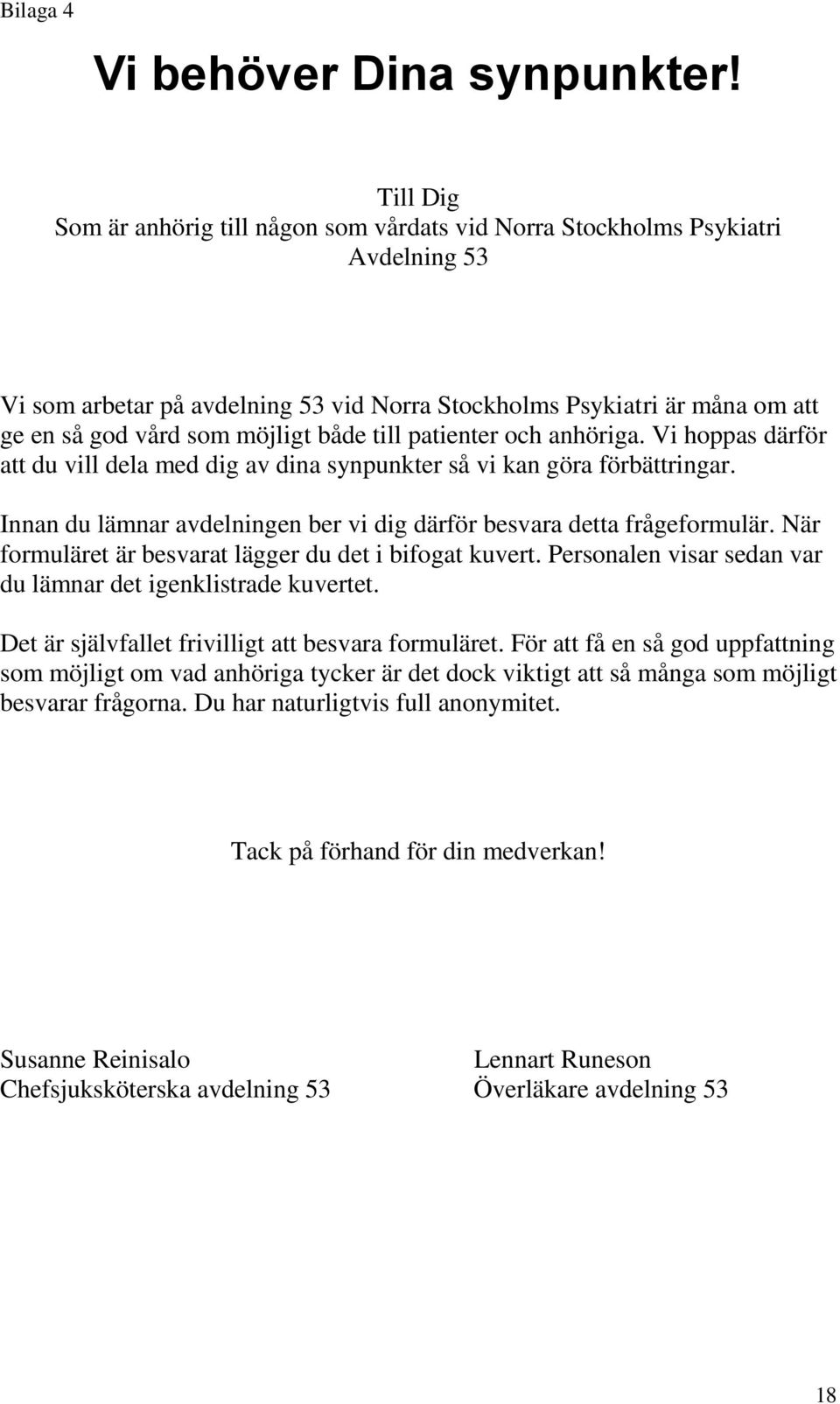 både till patienter och anhöriga. Vi hoppas därför att du vill dela med dig av dina synpunkter så vi kan göra förbättringar. Innan du lämnar avdelningen ber vi dig därför besvara detta frågeformulär.