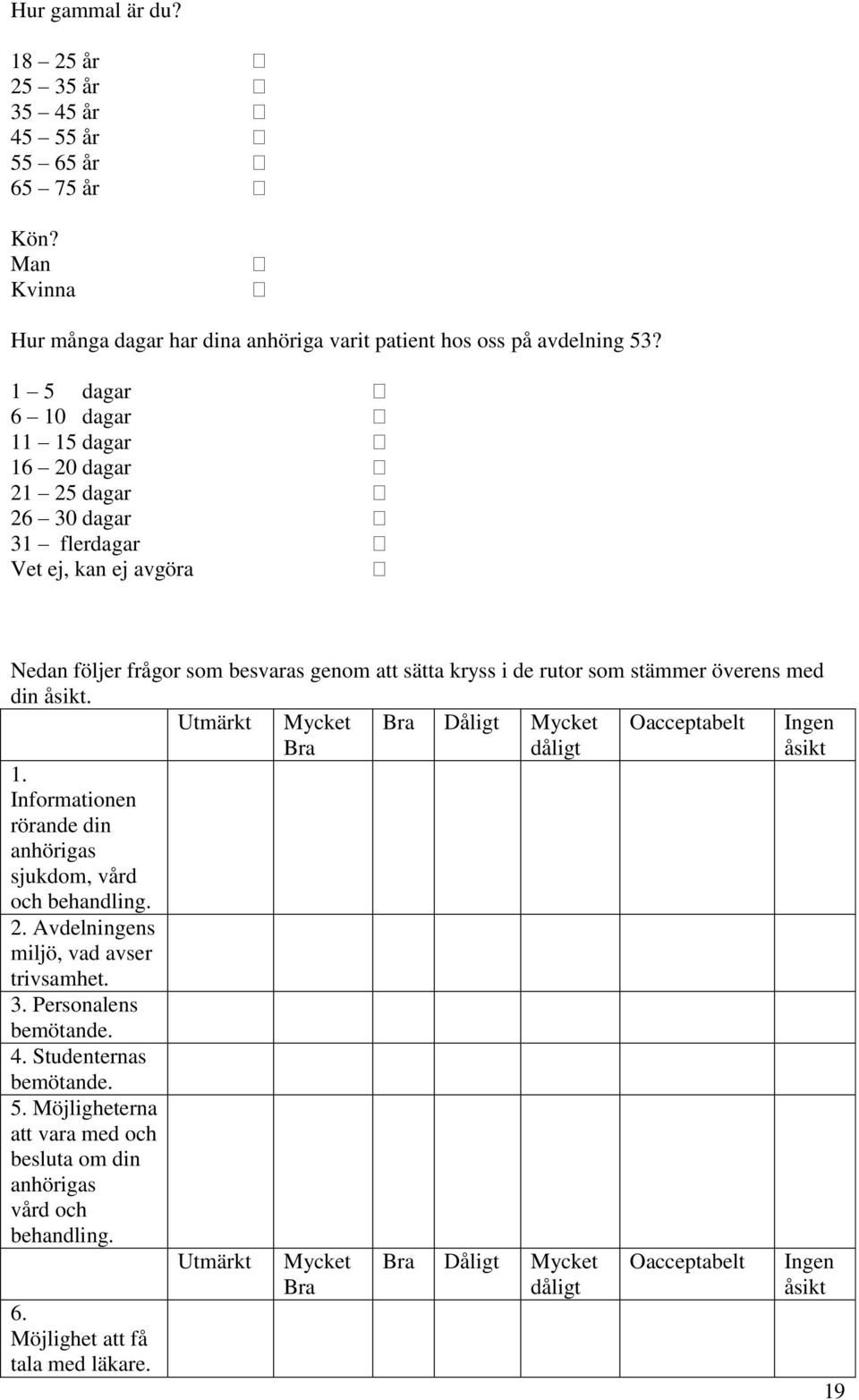 åsikt. Utmärkt Mycket Bra Bra Dåligt Mycket dåligt Oacceptabelt Ingen åsikt 1. Informationen rörande din anhörigas sjukdom, vård och behandling. 2. Avdelningens miljö, vad avser trivsamhet. 3.