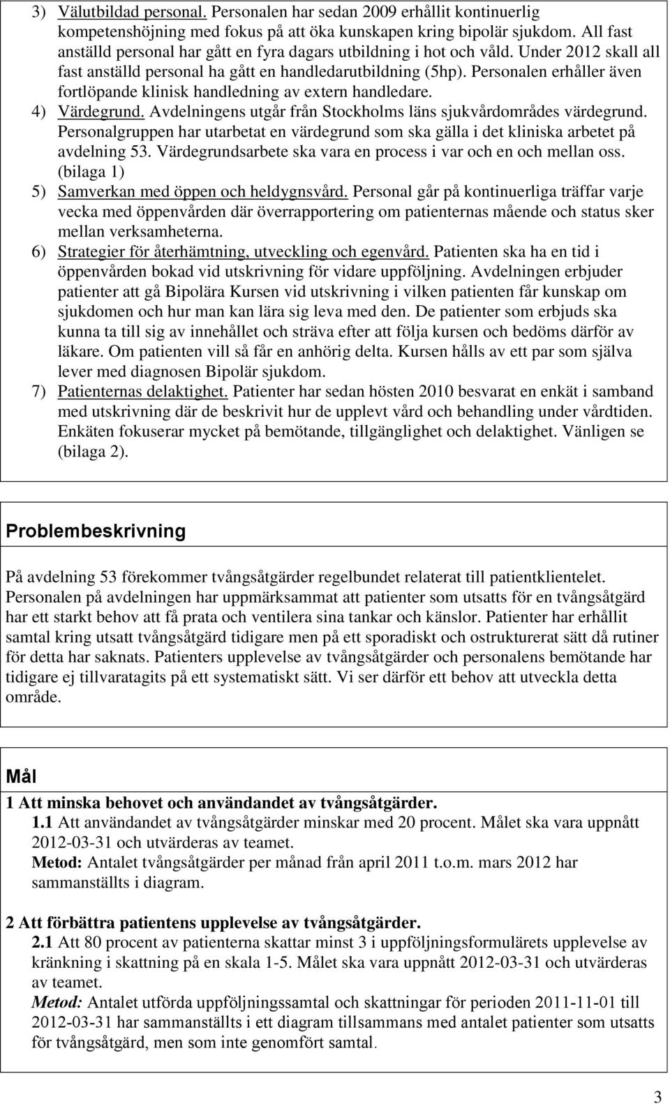 Personalen erhåller även fortlöpande klinisk handledning av extern handledare. 4) Värdegrund. Avdelningens utgår från Stockholms läns sjukvårdområdes värdegrund.