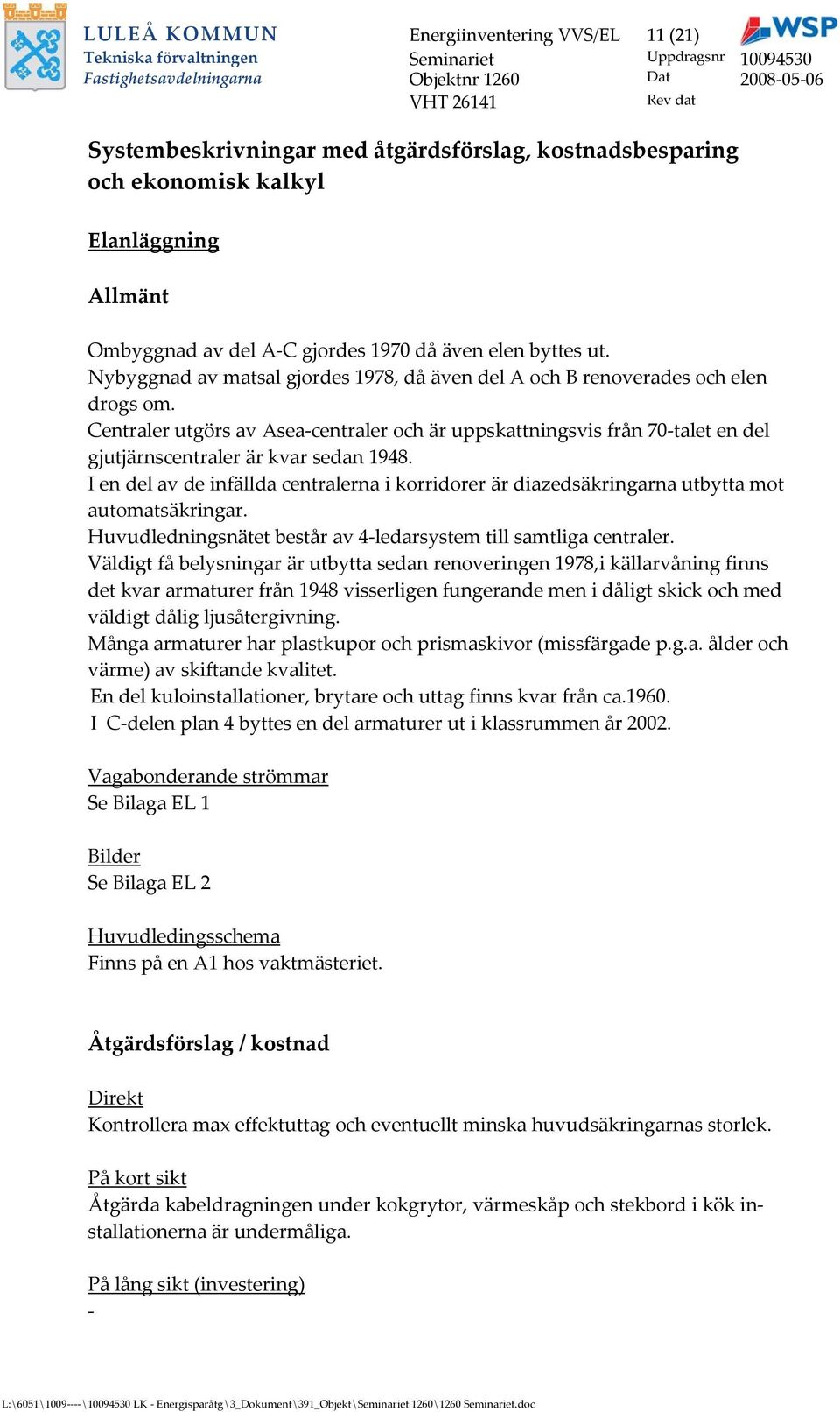 Centraler utgörs av Aseacentraler och är uppskattningsvis från 70talet en del gjutjärnscentraler är kvar sedan 1948.