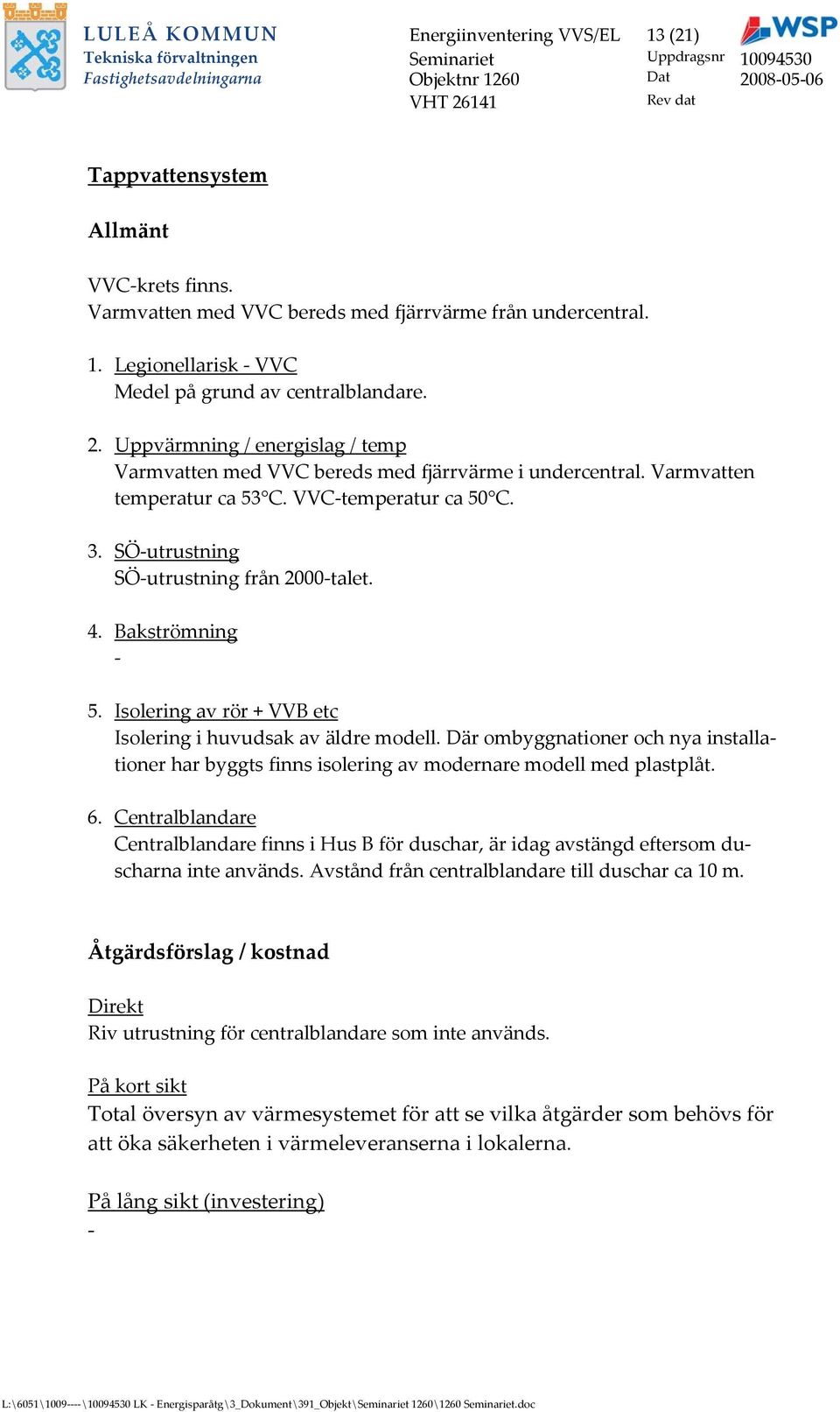 Bakströmning 5. Isolering av rör + VVB etc Isolering i huvudsak av äldre modell. Där ombyggnationer och nya installationer har byggts finns isolering av modernare modell med plastplåt. 6.