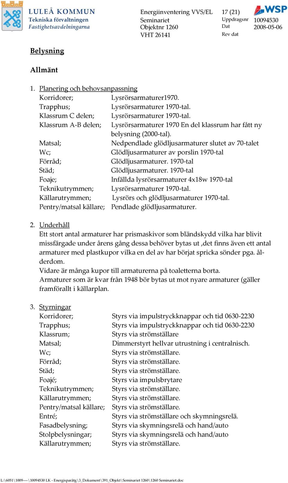 Matsal; Nedpendlade glödljusarmaturer slutet av 70talet Wc; Glödljusarmaturer av porslin 1970tal Förråd; Glödljusarmaturer. 1970tal Städ; Glödljusarmaturer.