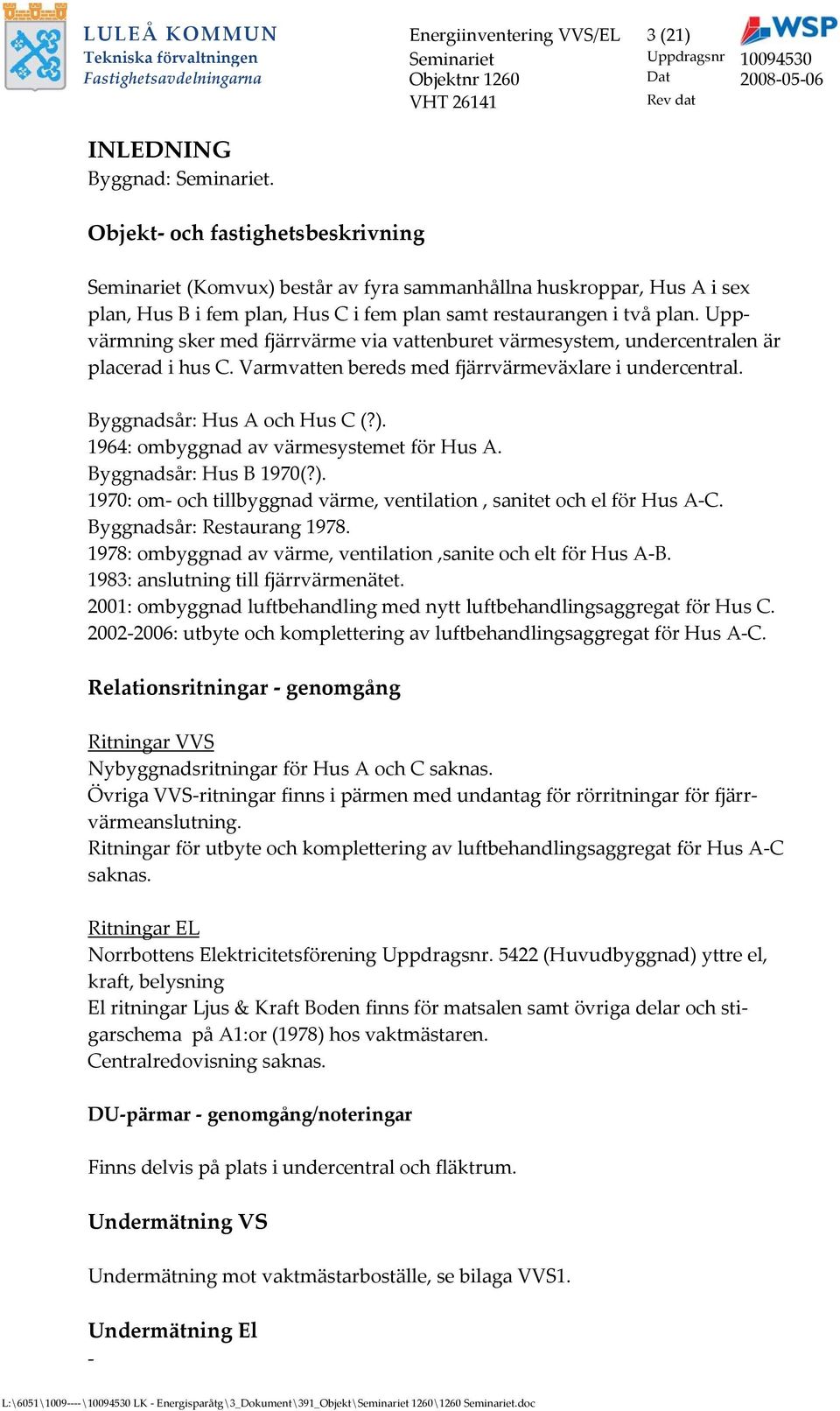 Uppvärmning sker med fjärrvärme via vattenburet värmesystem, undercentralen är placerad i hus C. Varmvatten bereds med fjärrvärmeväxlare i undercentral. Byggnadsår: Hus A och Hus C (?).