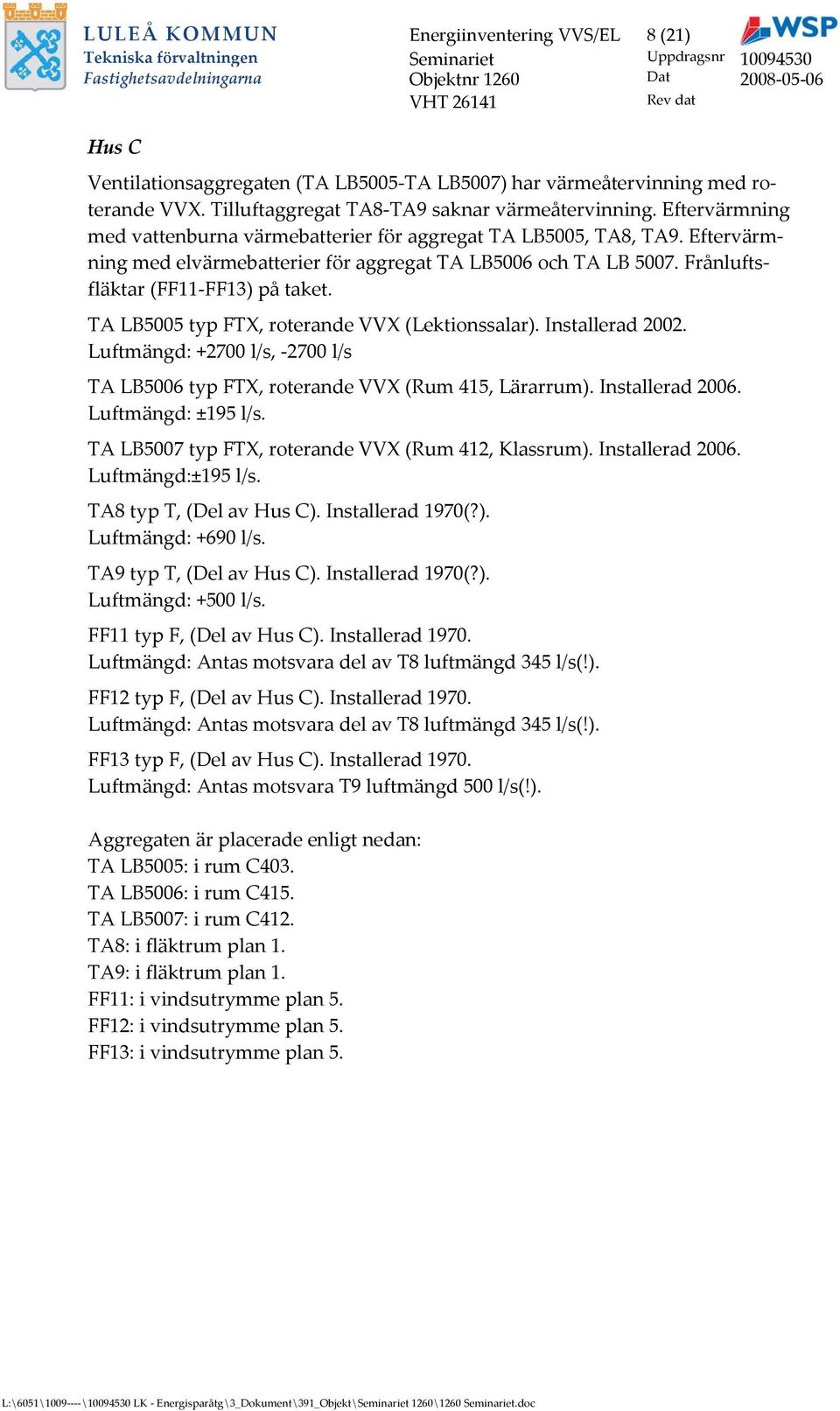 Frånluftsfläktar (FF11FF13) på taket. TA LB5005 typ FTX, roterande VVX (Lektionssalar). Installerad 2002. Luftmängd: +2700 l/s, 2700 l/s TA LB5006 typ FTX, roterande VVX (Rum 415, Lärarrum).