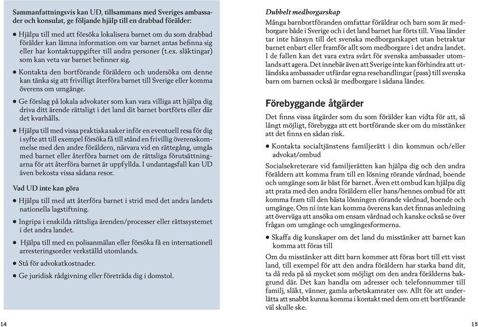 Kontakta den bortförande föräldern och undersöka om denne kan tänka sig att frivilligt återföra barnet till Sverige eller komma överens om umgänge.