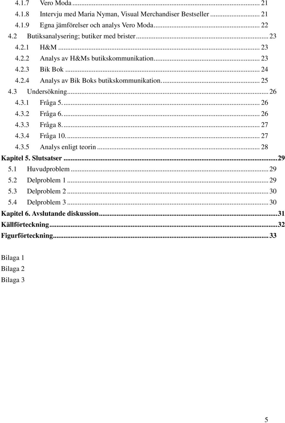 ... 25 4.3 Undersökning... 26 4.3.1 Fråga 5.... 26 4.3.2 Fråga 6.... 26 4.3.3 Fråga 8.... 27 4.3.4 Fråga 10.... 27 4.3.5 Analys enligt teorin... 28 Kapitel 5. Slutsatser.