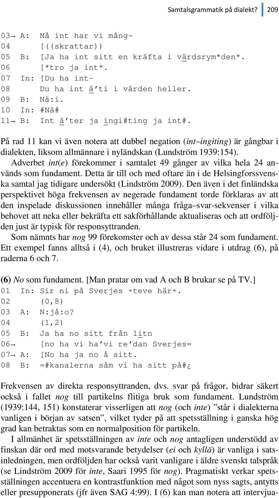 På rad 11 kan vi även notera att dubbel negation (int ingiting) är gångbar i dialekten, liksom allmännare i nyländskan (Lundström 1939:154).